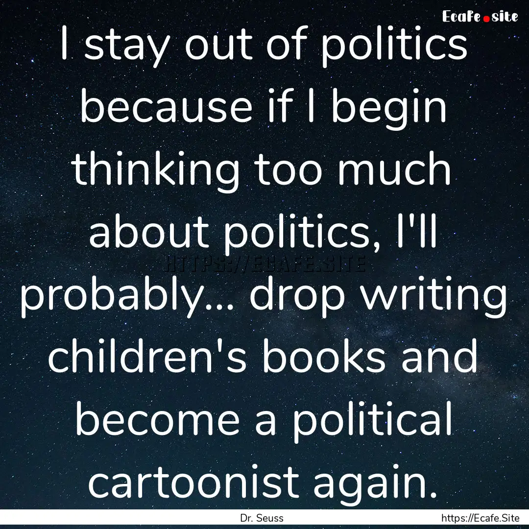 I stay out of politics because if I begin.... : Quote by Dr. Seuss