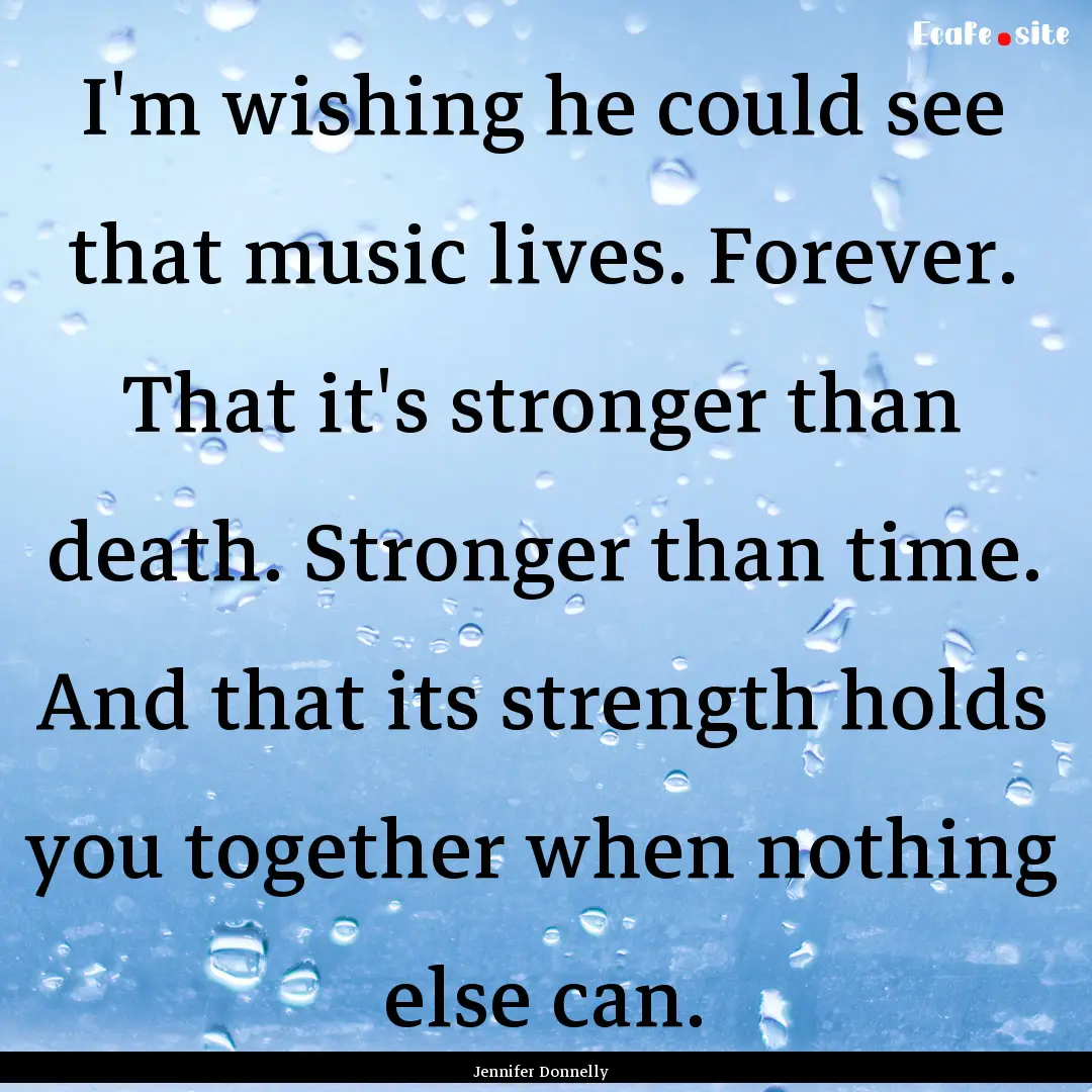 I'm wishing he could see that music lives..... : Quote by Jennifer Donnelly