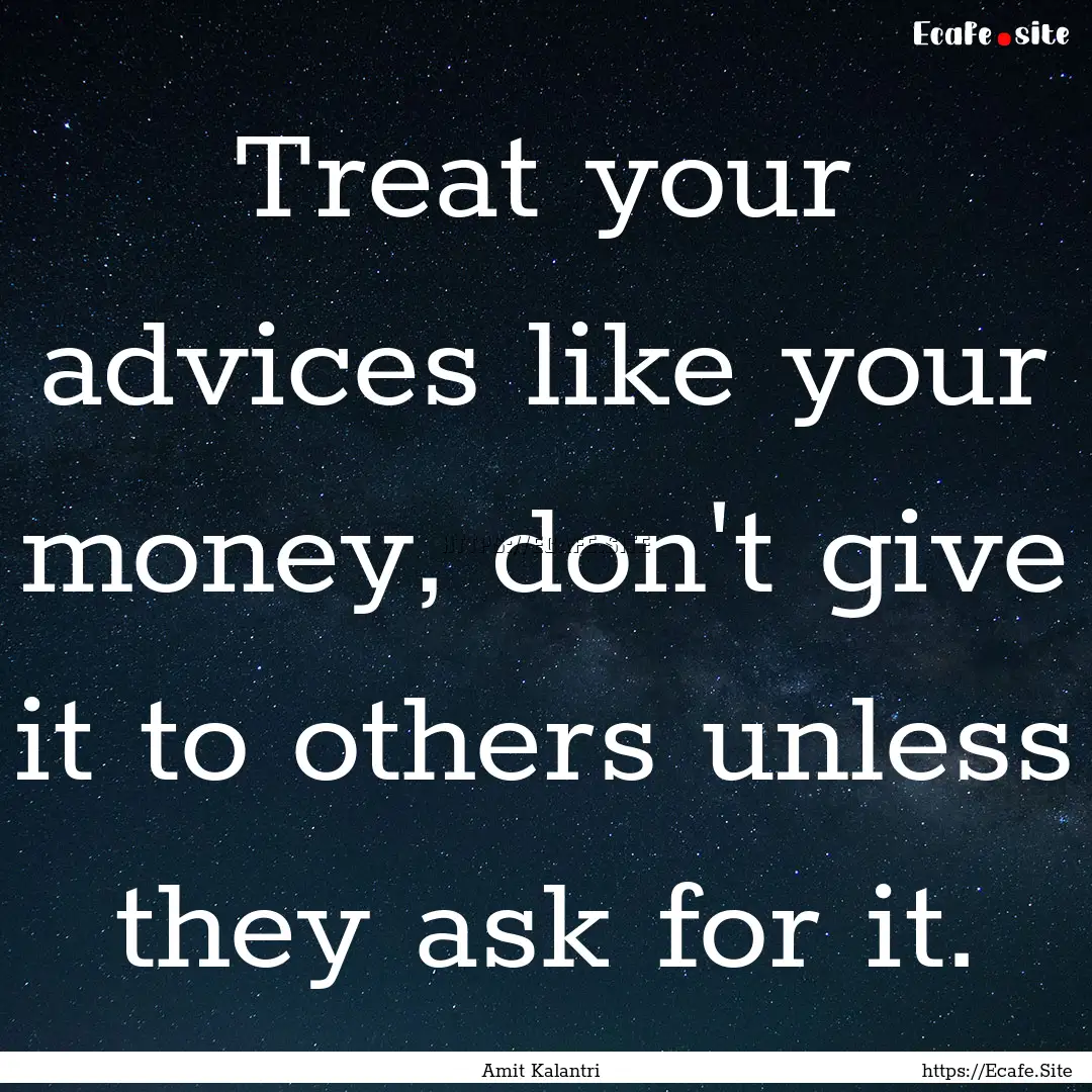 Treat your advices like your money, don't.... : Quote by Amit Kalantri