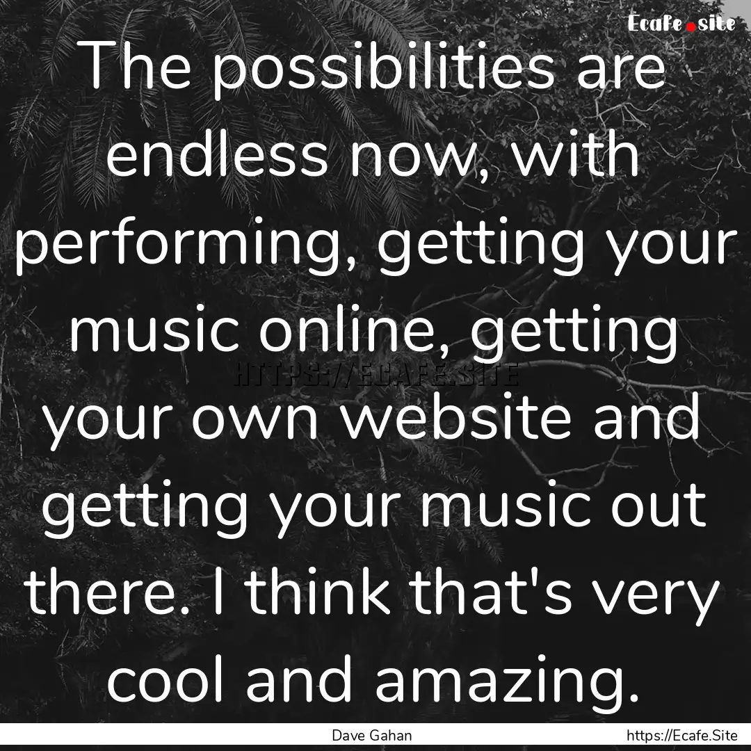 The possibilities are endless now, with performing,.... : Quote by Dave Gahan