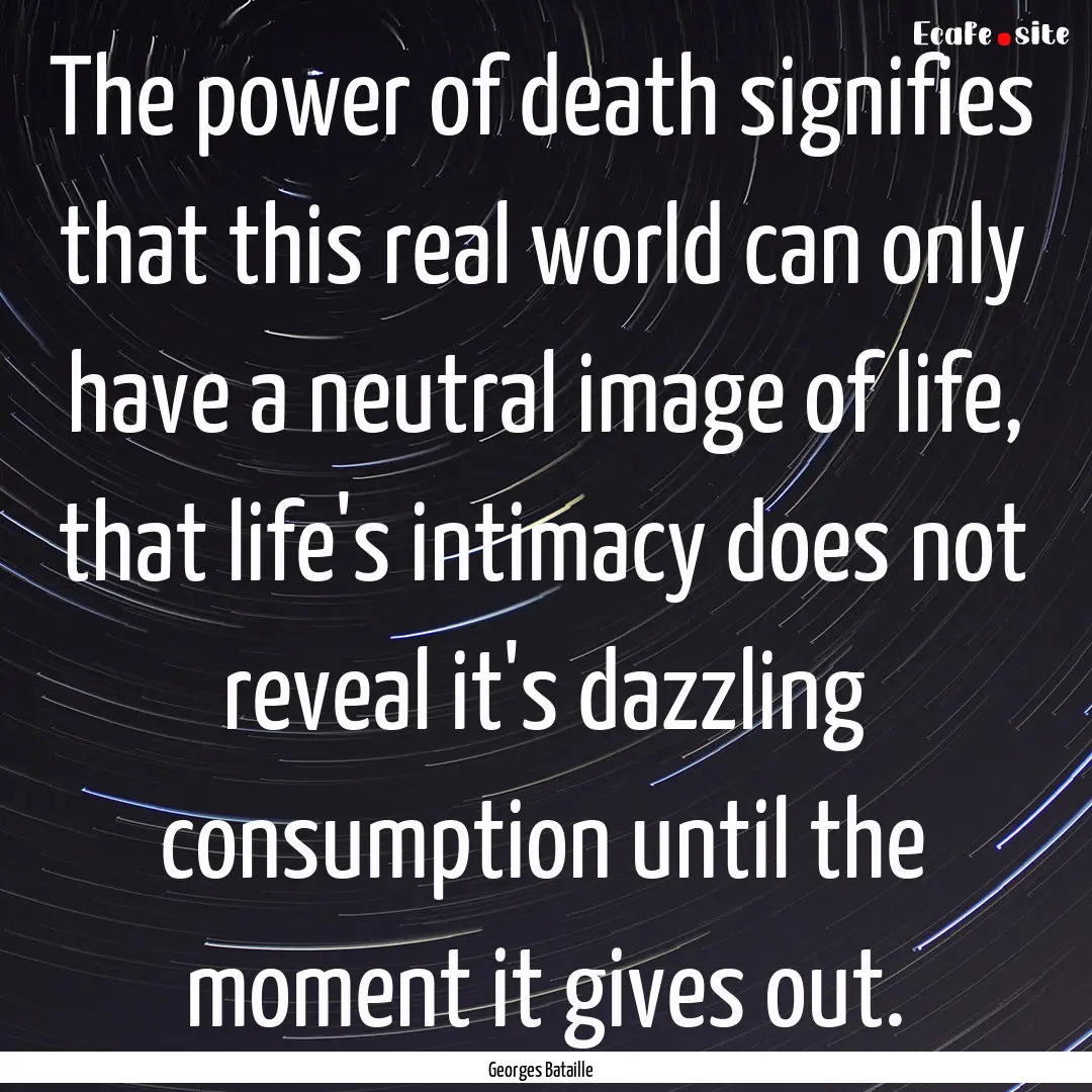 The power of death signifies that this real.... : Quote by Georges Bataille