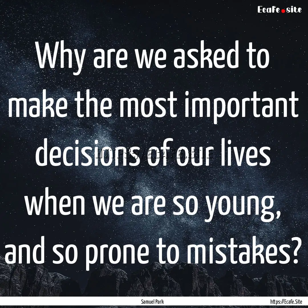 Why are we asked to make the most important.... : Quote by Samuel Park