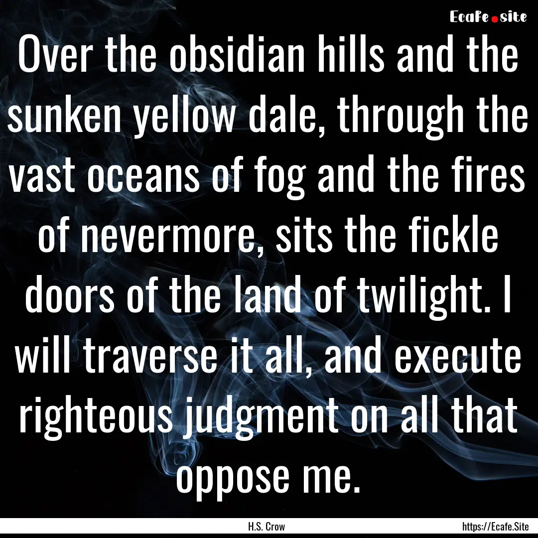 Over the obsidian hills and the sunken yellow.... : Quote by H.S. Crow