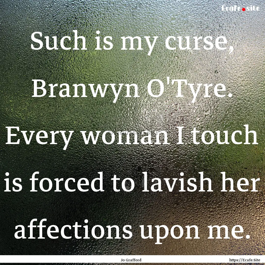 Such is my curse, Branwyn O'Tyre. Every woman.... : Quote by Jo Grafford