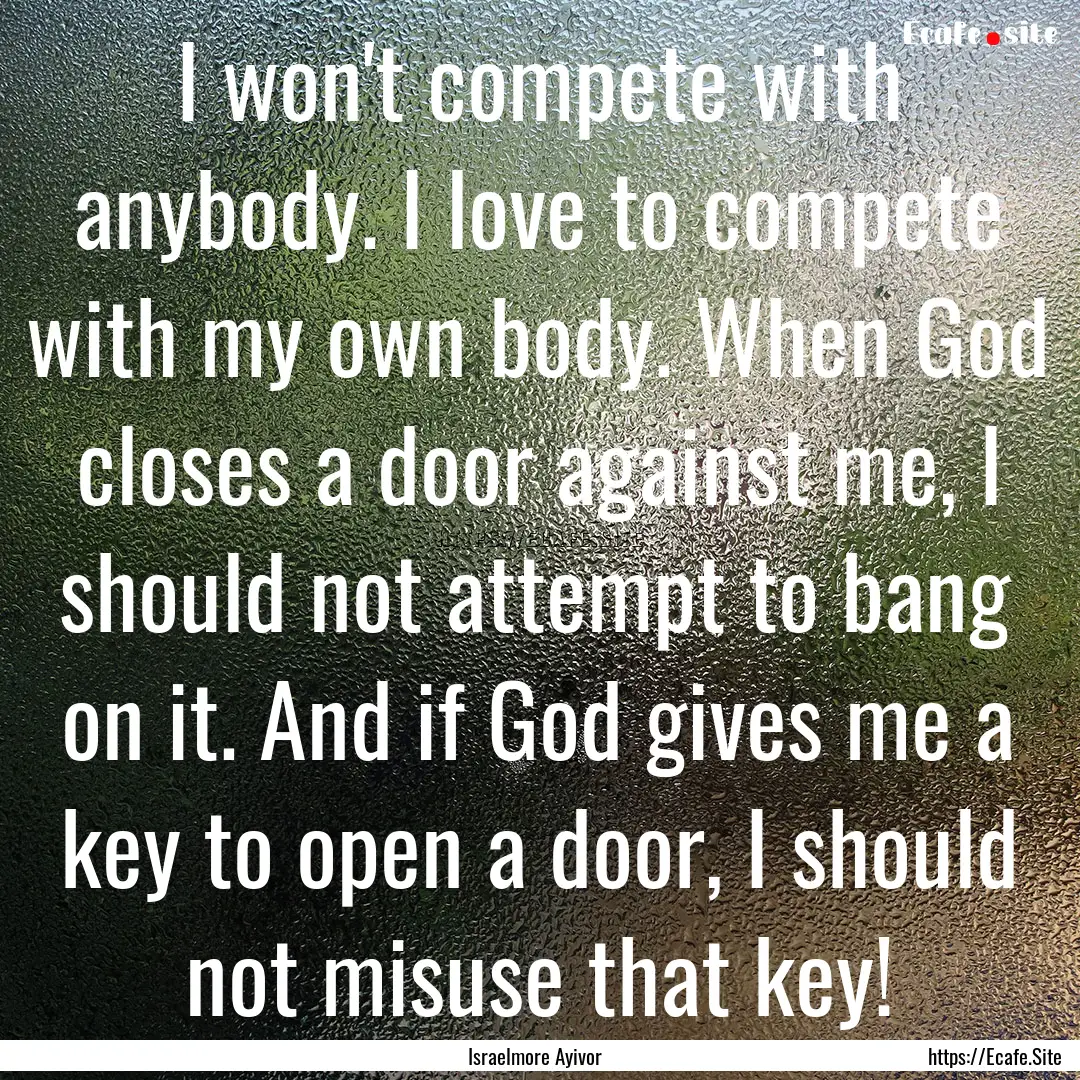 I won't compete with anybody. I love to compete.... : Quote by Israelmore Ayivor