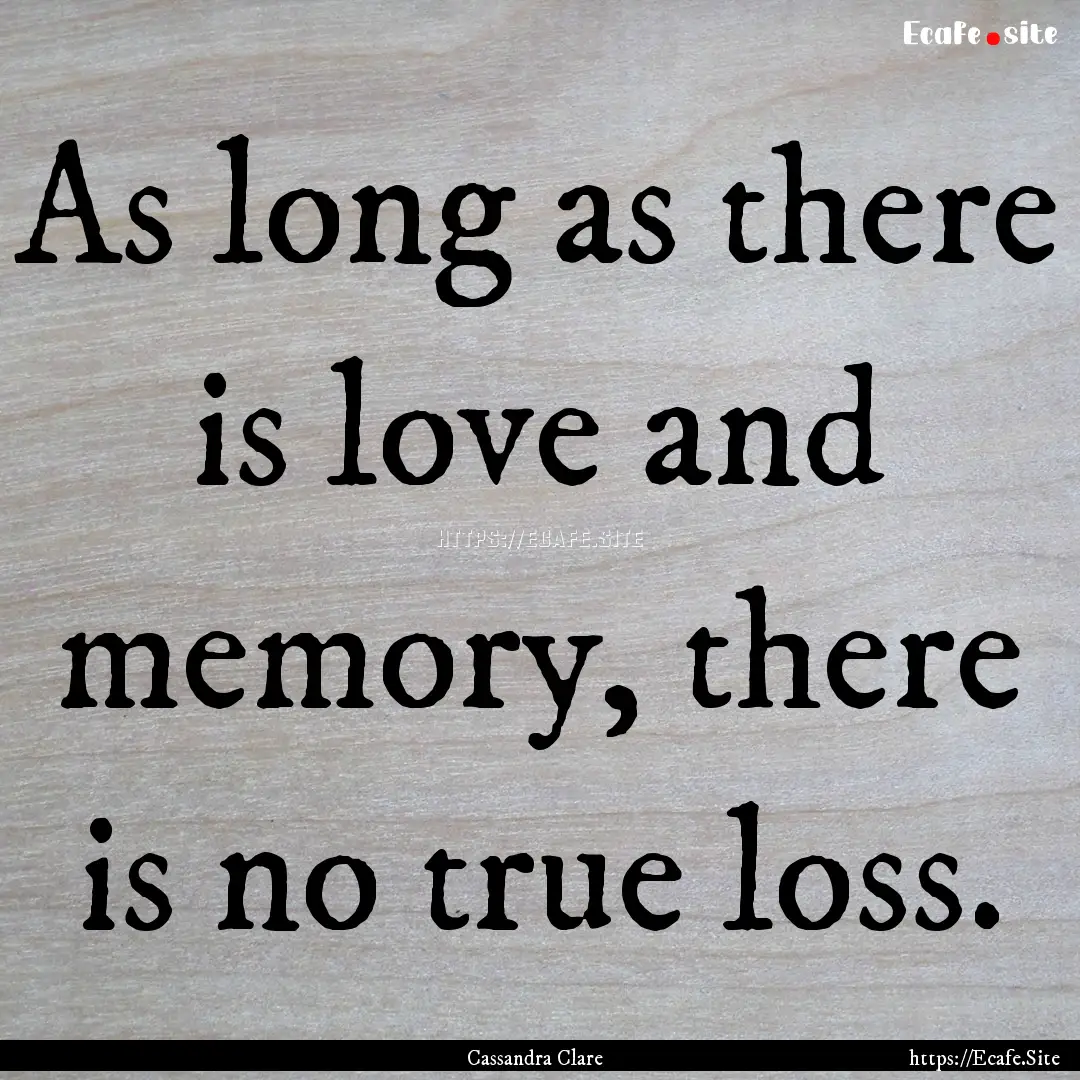 As long as there is love and memory, there.... : Quote by Cassandra Clare