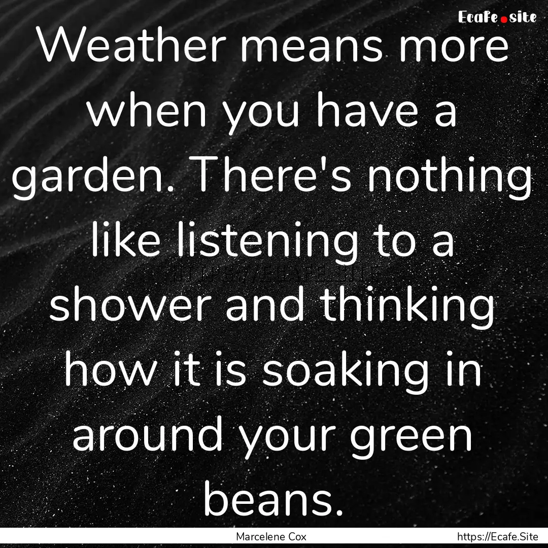 Weather means more when you have a garden..... : Quote by Marcelene Cox