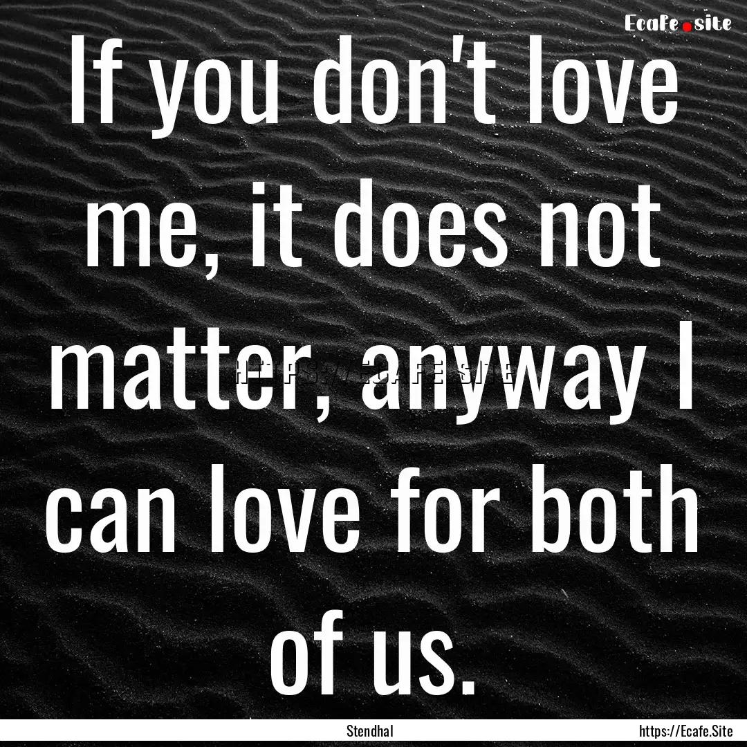 If you don't love me, it does not matter,.... : Quote by Stendhal