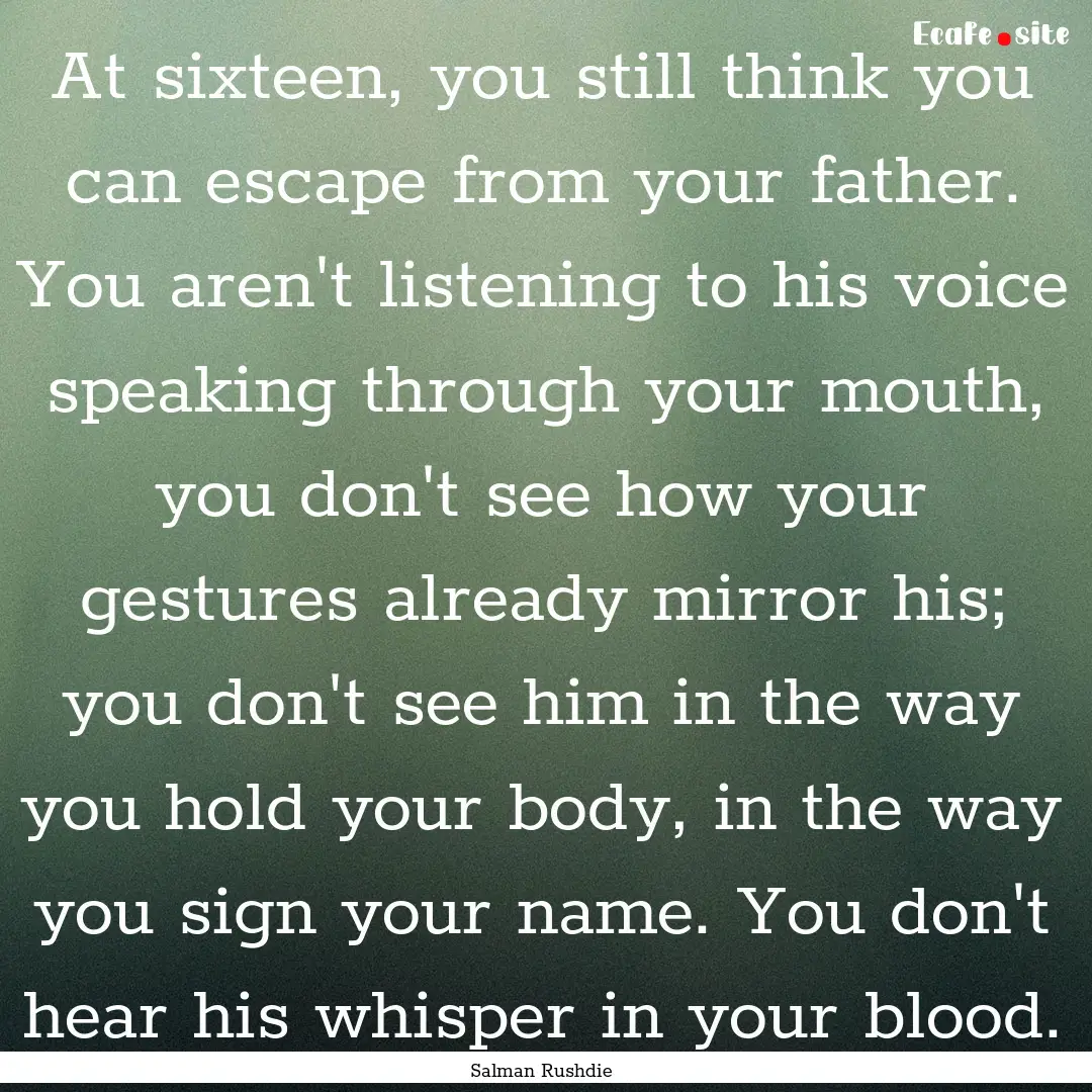 At sixteen, you still think you can escape.... : Quote by Salman Rushdie