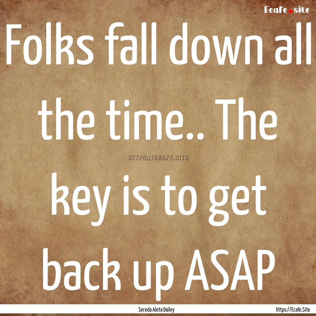 Folks fall down all the time.. The key is.... : Quote by Sereda Aleta Dailey