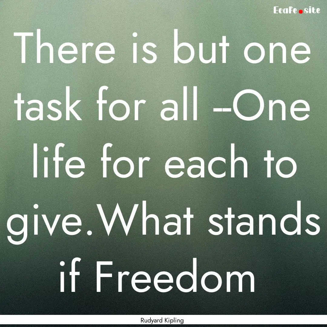 There is but one task for all --One life.... : Quote by Rudyard Kipling