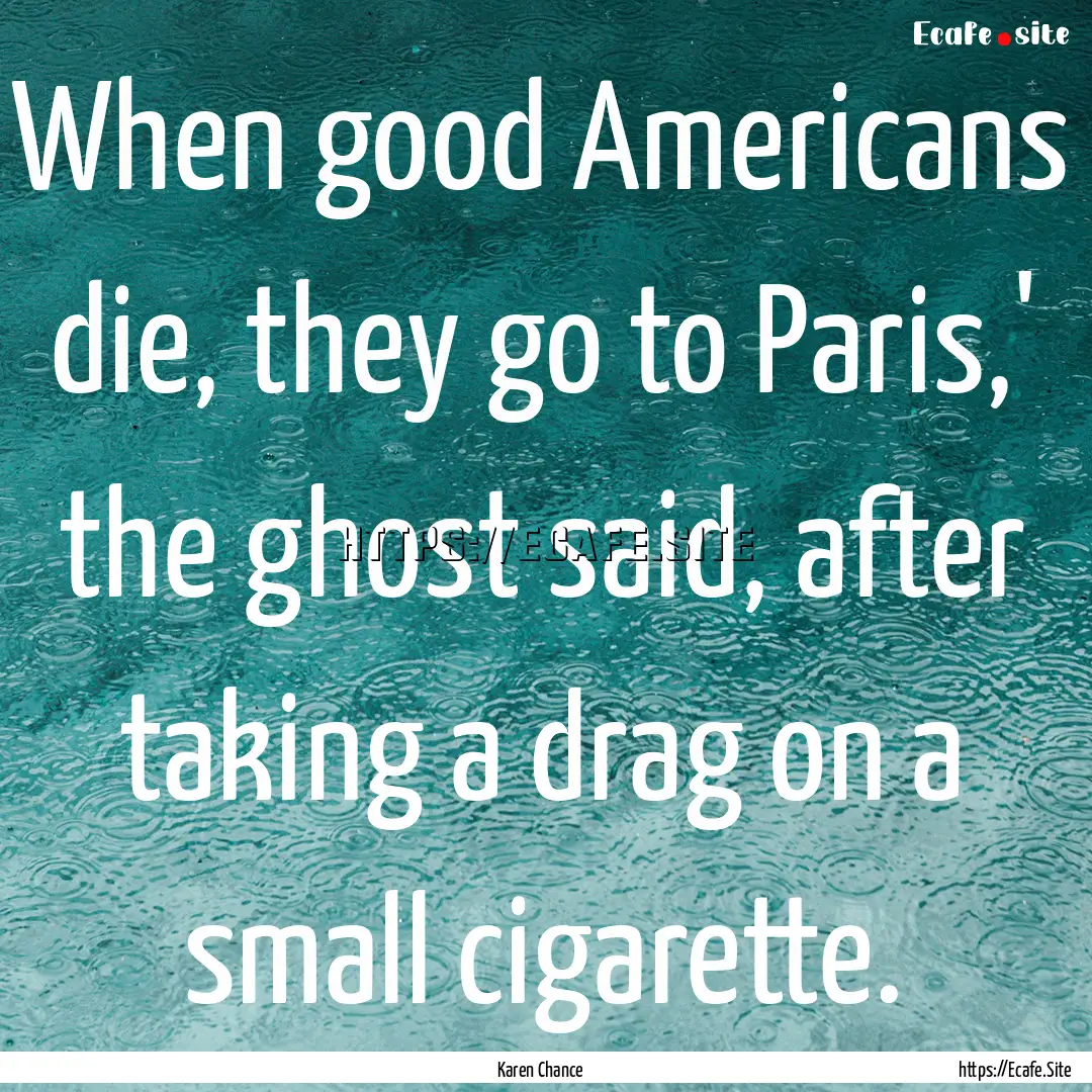 When good Americans die, they go to Paris,'.... : Quote by Karen Chance