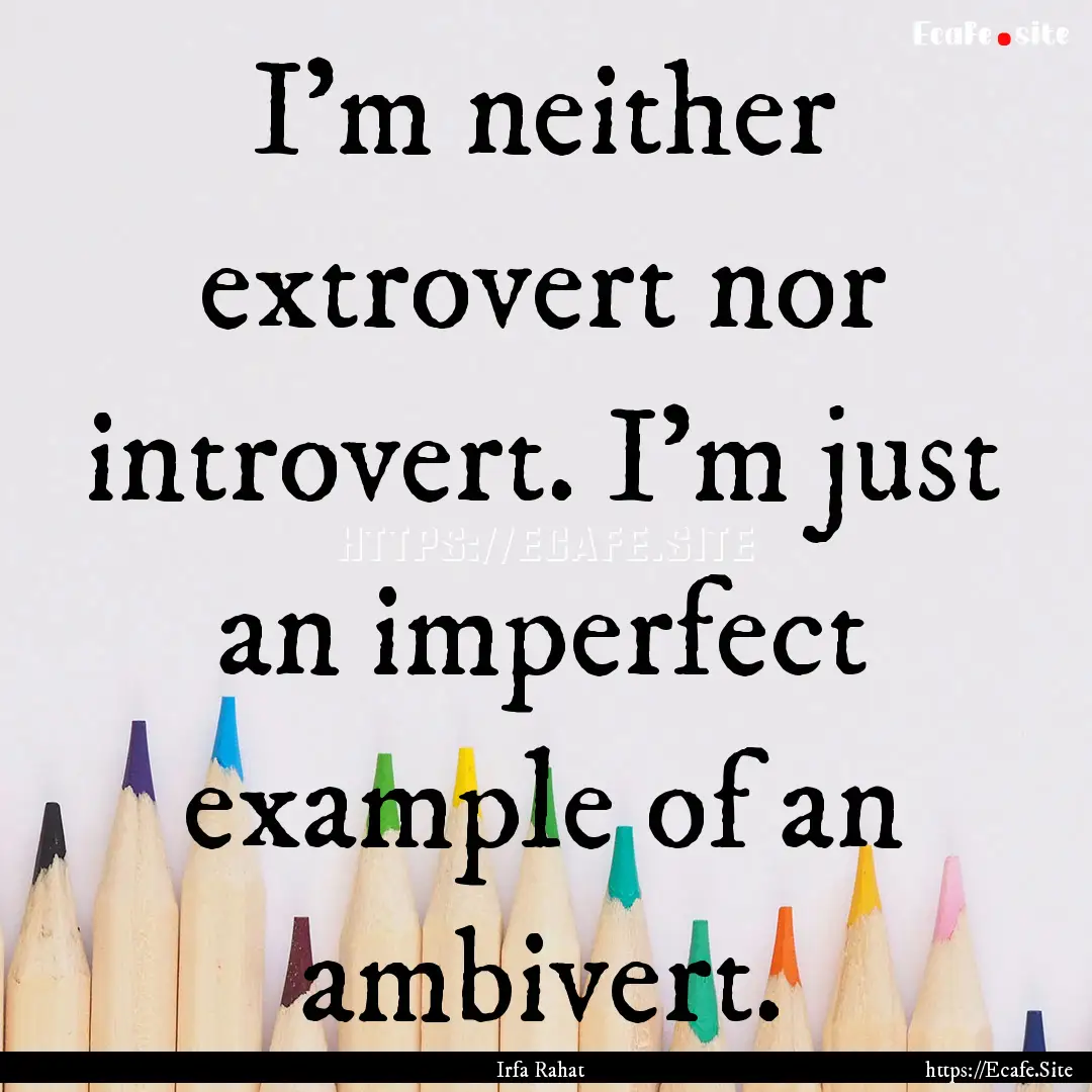 I'm neither extrovert nor introvert. I'm.... : Quote by Irfa Rahat