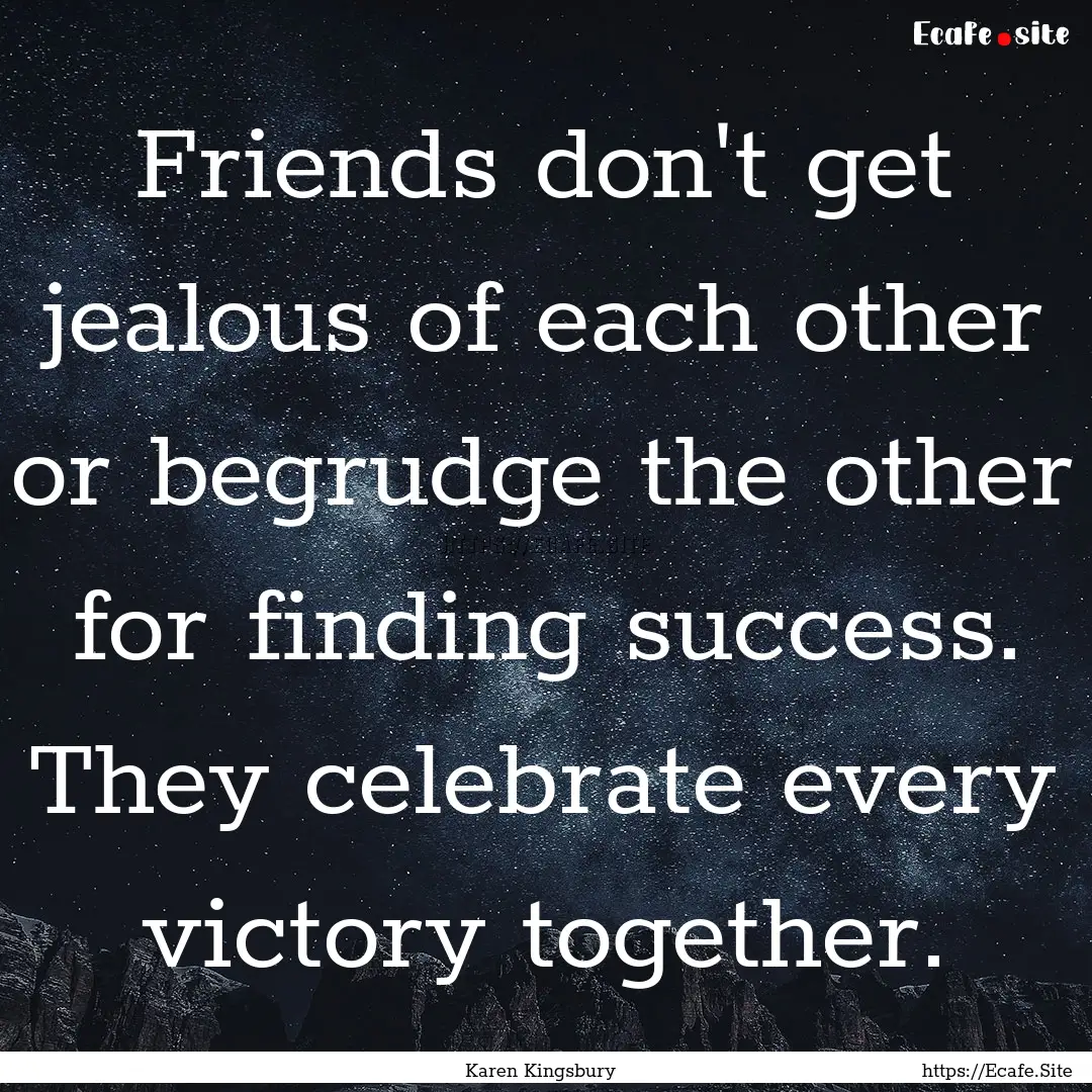 Friends don't get jealous of each other or.... : Quote by Karen Kingsbury