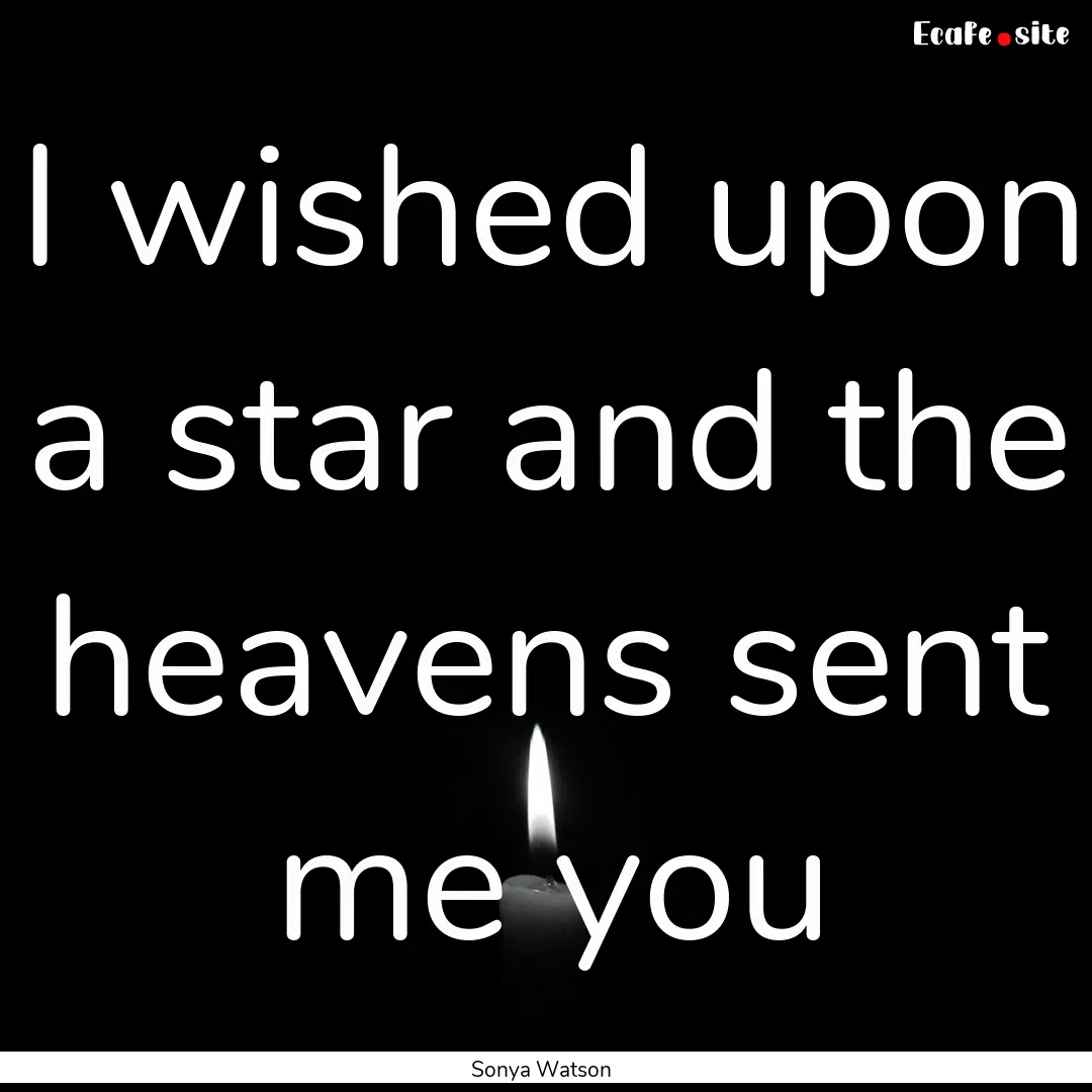 I wished upon a star and the heavens sent.... : Quote by Sonya Watson