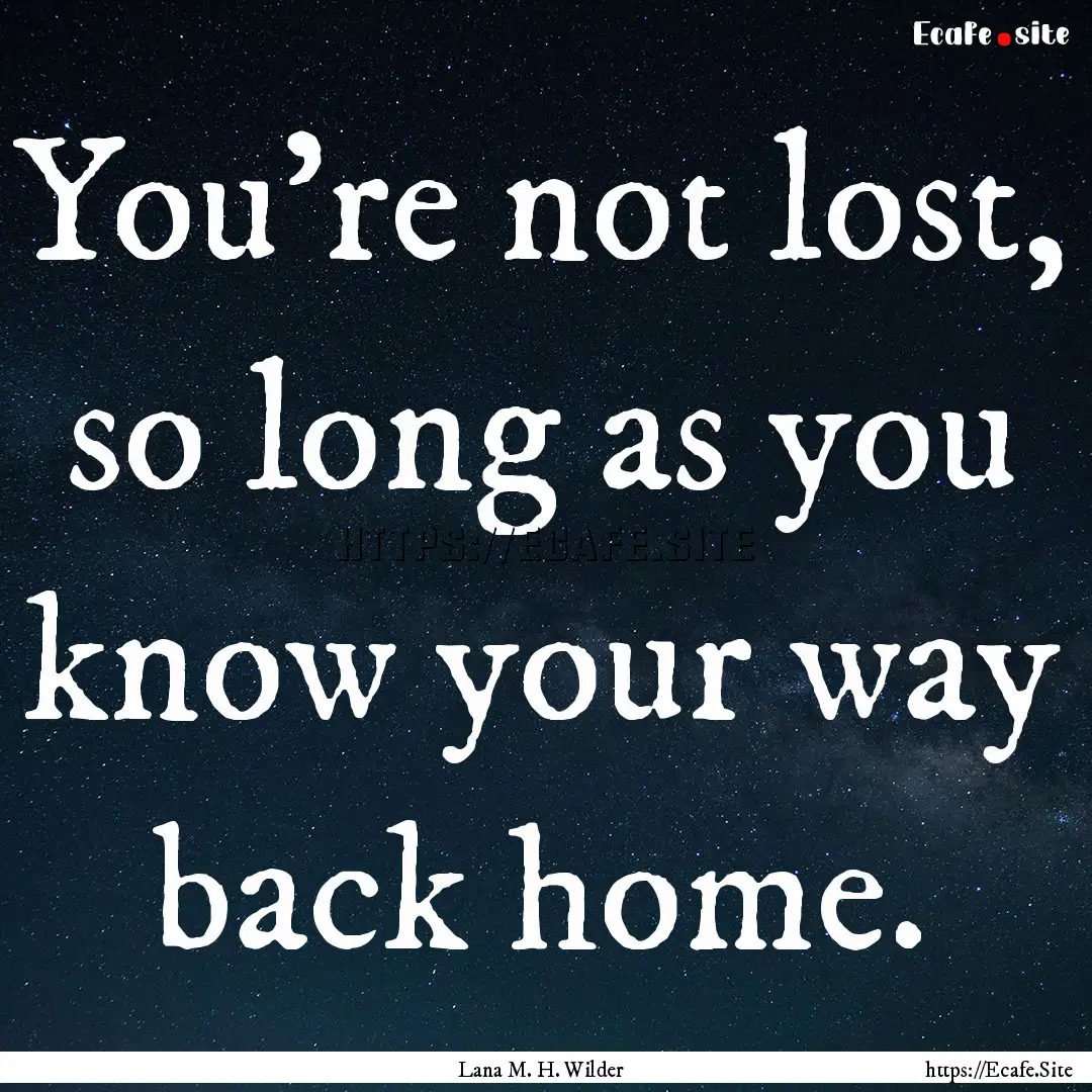 You're not lost, so long as you know your.... : Quote by Lana M. H. Wilder