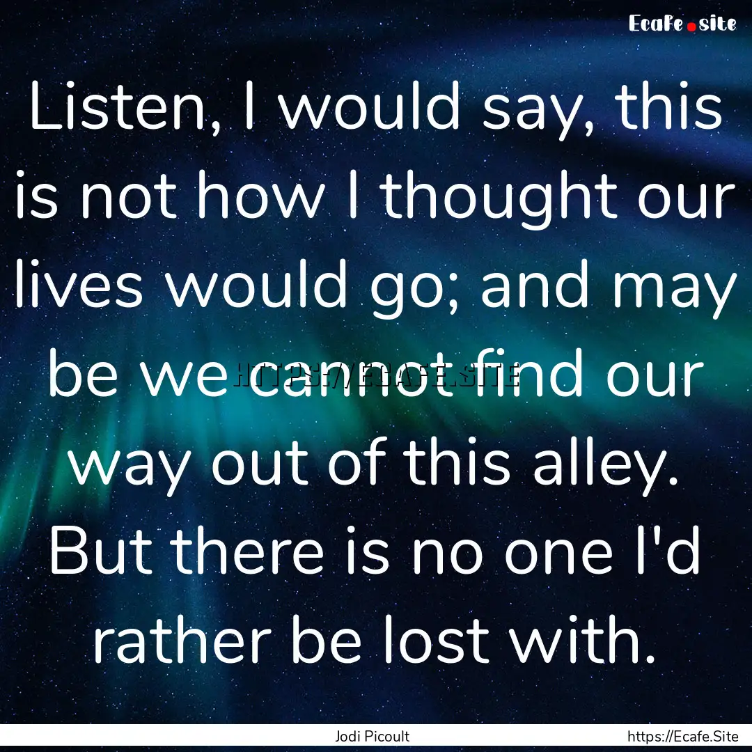 Listen, I would say, this is not how I thought.... : Quote by Jodi Picoult