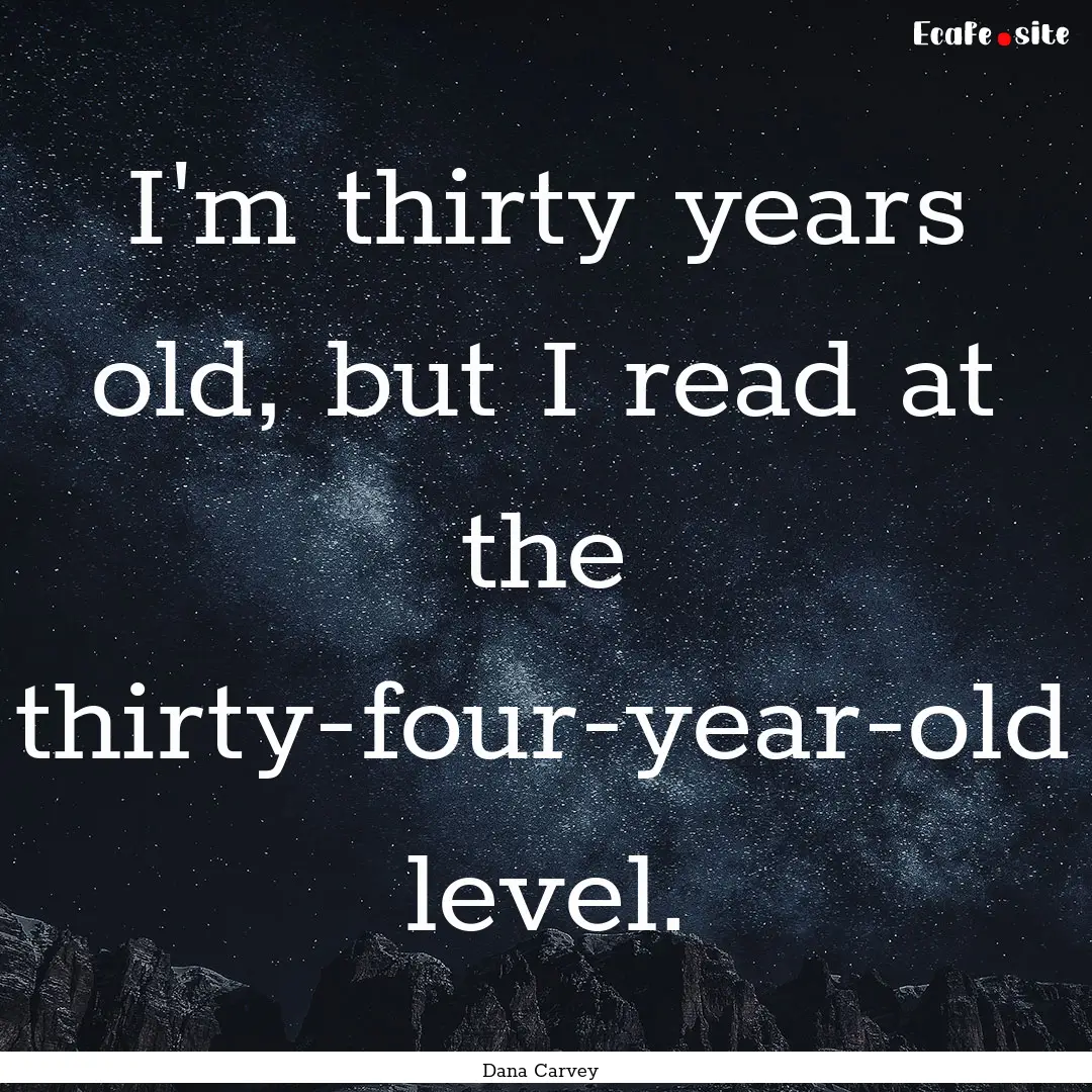 I'm thirty years old, but I read at the thirty-four-year-old.... : Quote by Dana Carvey