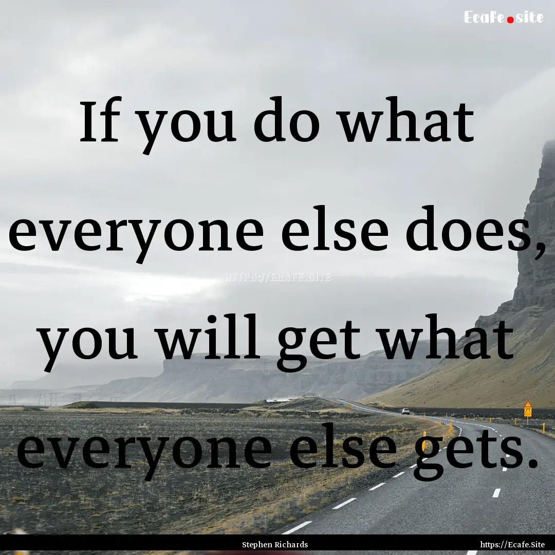 If you do what everyone else does, you will.... : Quote by Stephen Richards