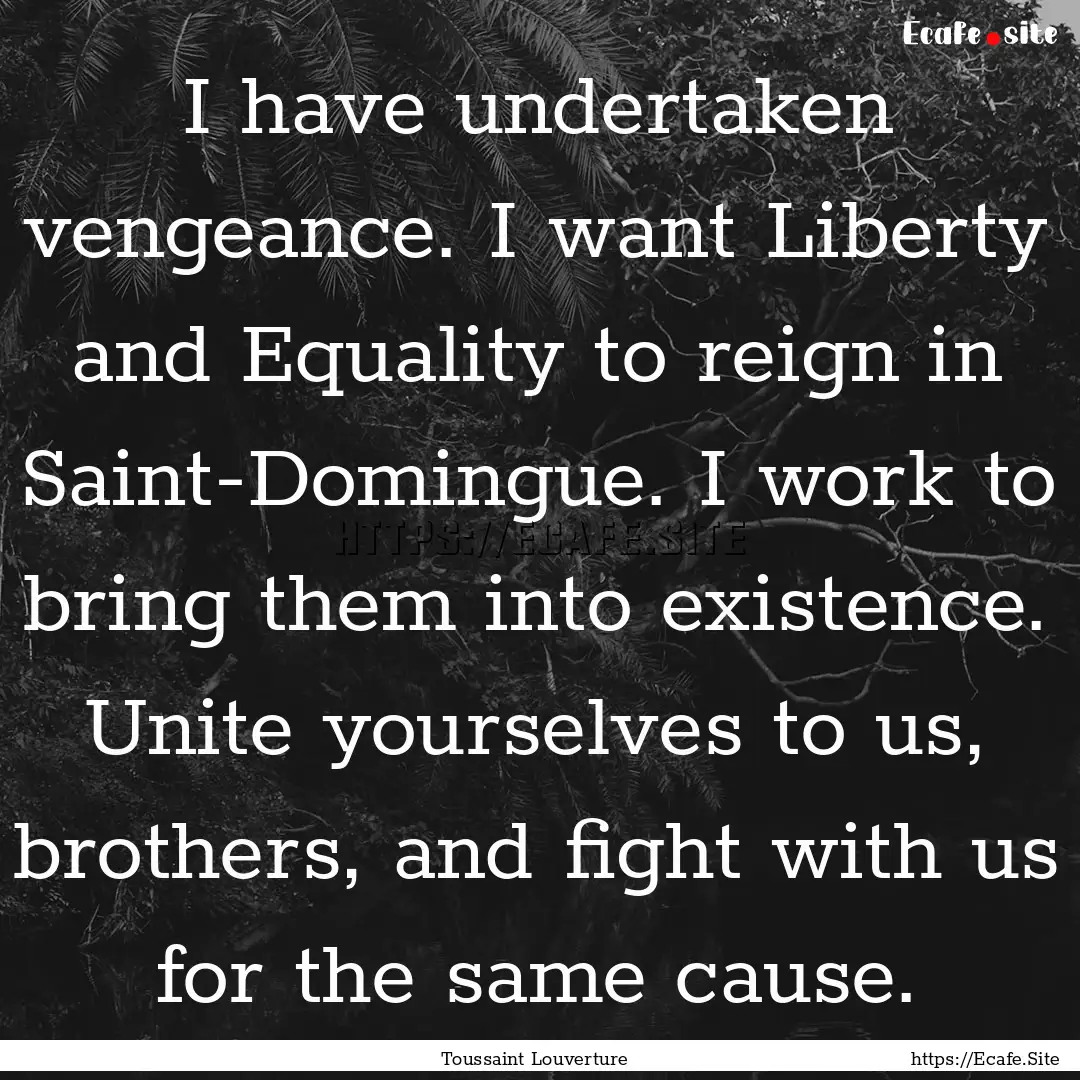 I have undertaken vengeance. I want Liberty.... : Quote by Toussaint Louverture