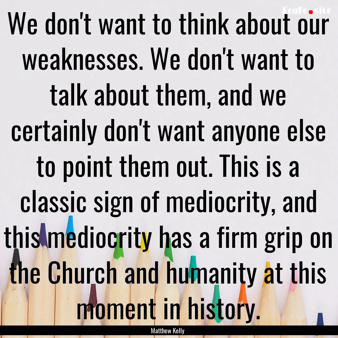 We don't want to think about our weaknesses..... : Quote by Matthew Kelly