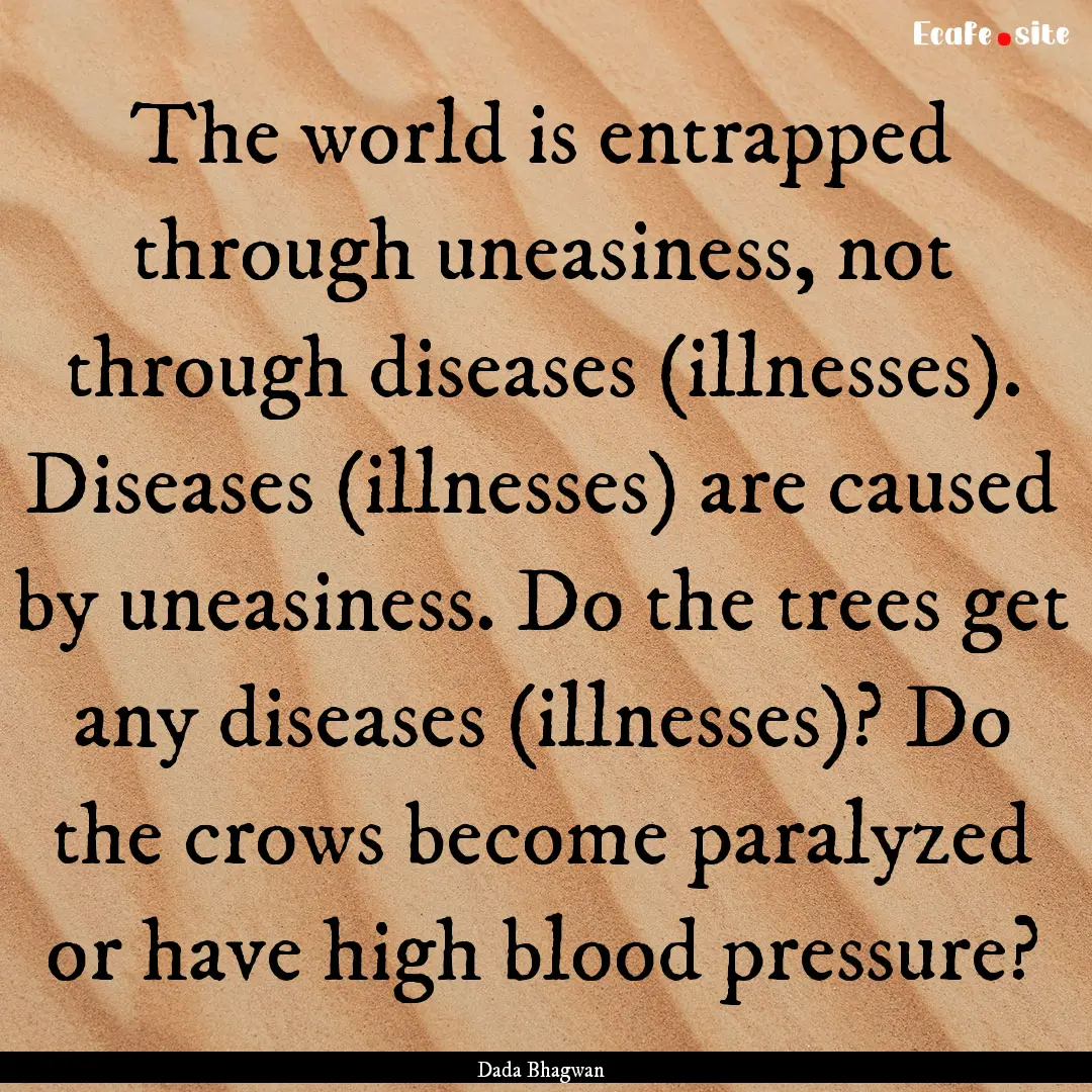 The world is entrapped through uneasiness,.... : Quote by Dada Bhagwan