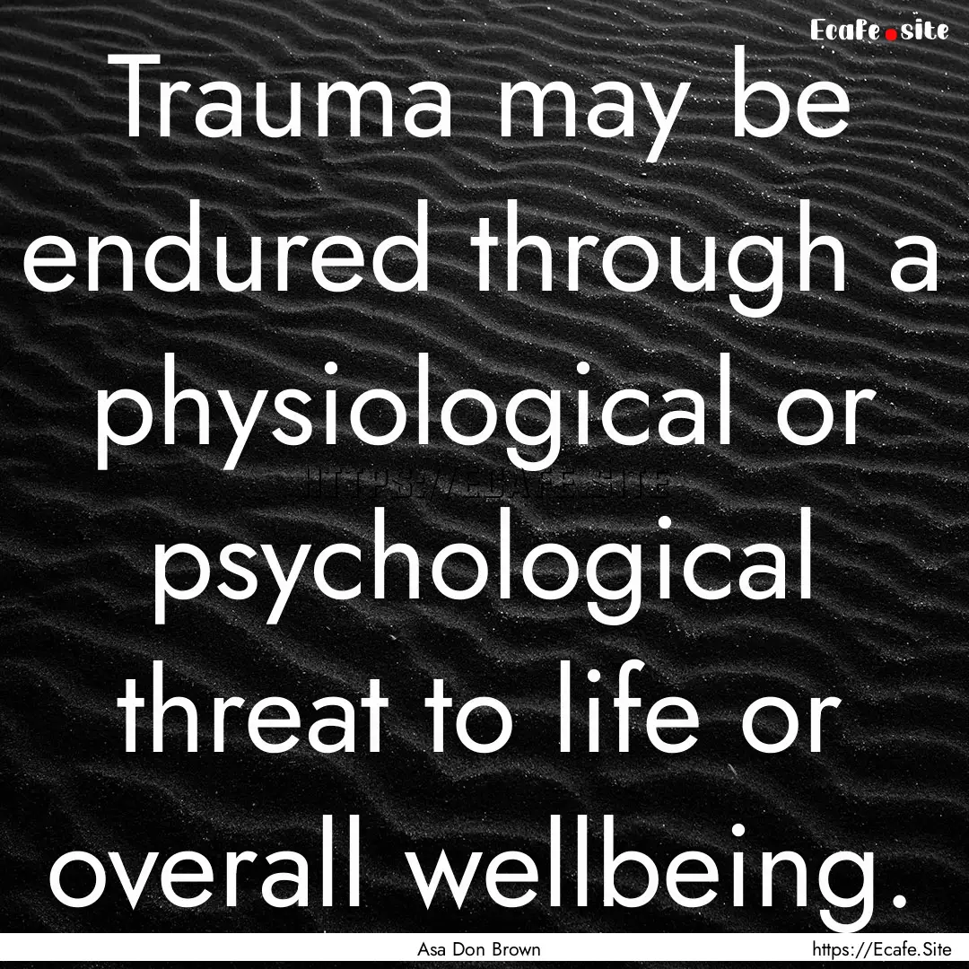 Trauma may be endured through a physiological.... : Quote by Asa Don Brown