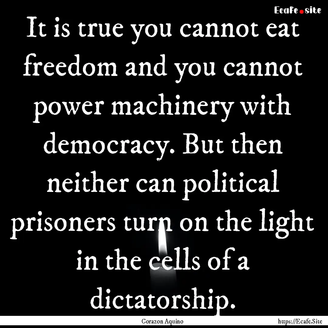 It is true you cannot eat freedom and you.... : Quote by Corazon Aquino