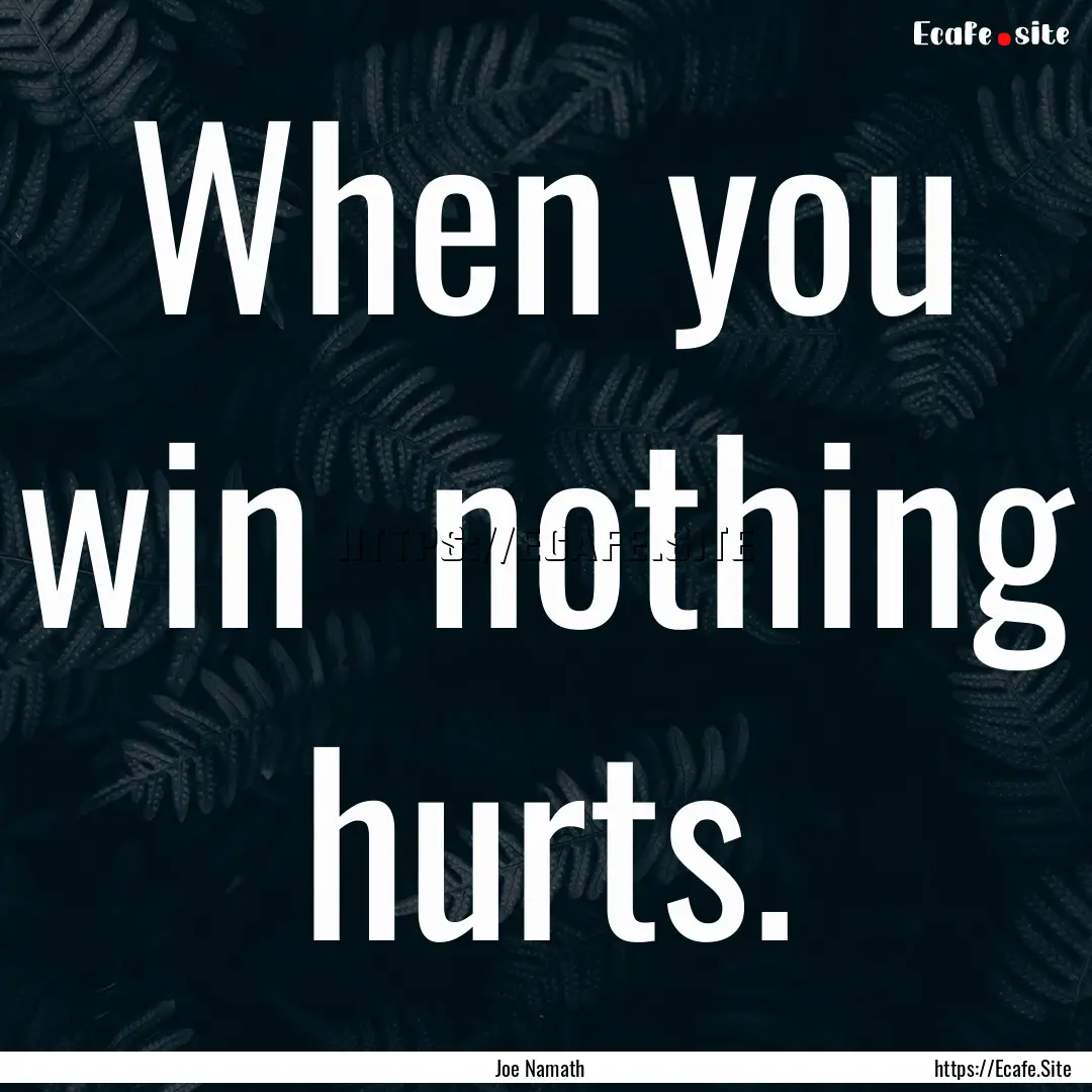 When you win nothing hurts. : Quote by Joe Namath