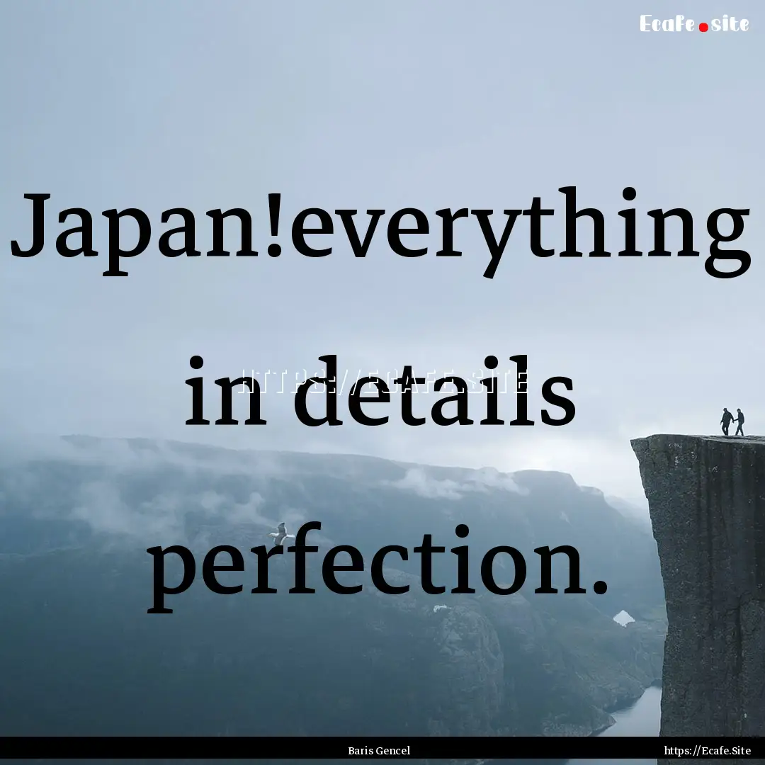 Japan!everything in details perfection. : Quote by Baris Gencel