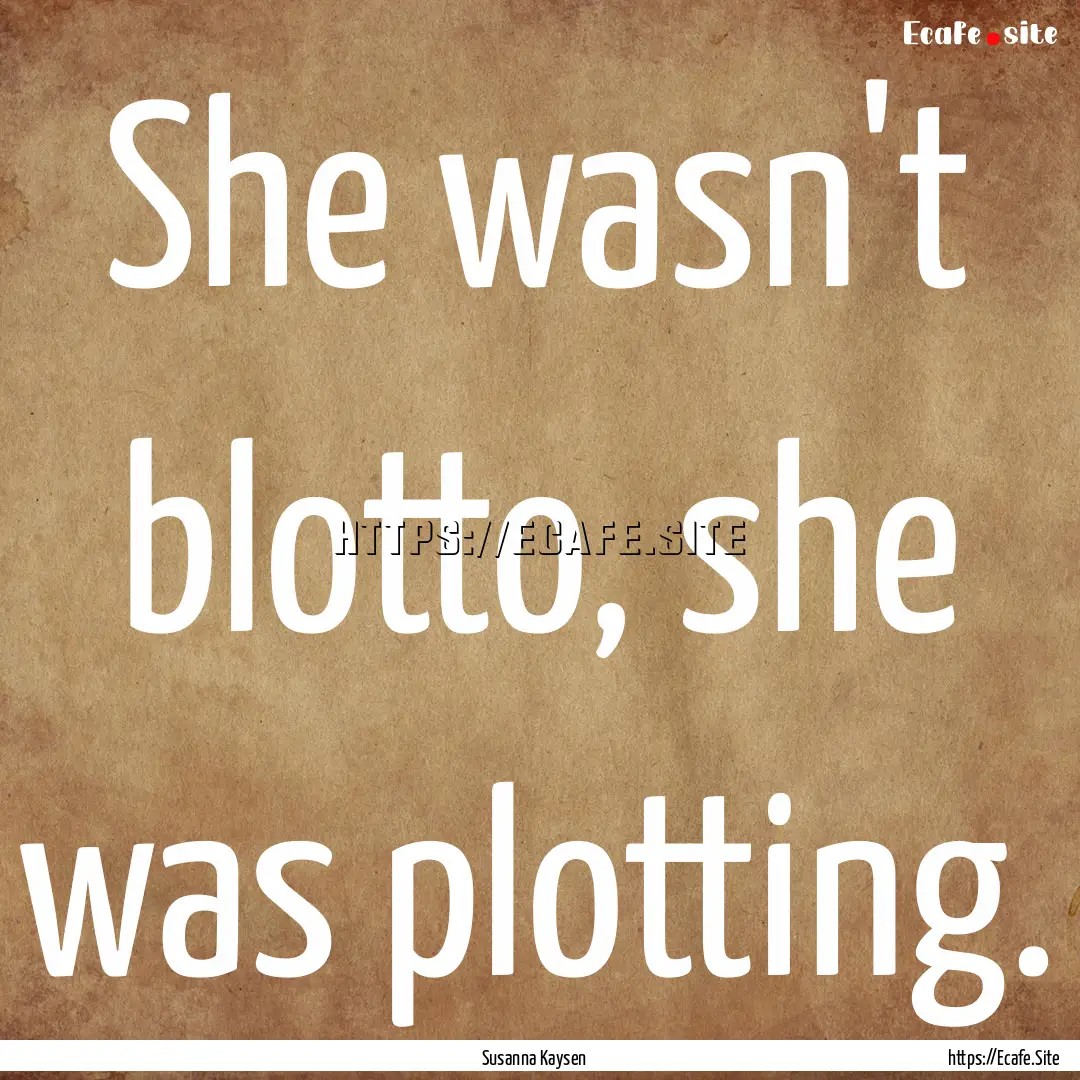 She wasn't blotto, she was plotting. : Quote by Susanna Kaysen