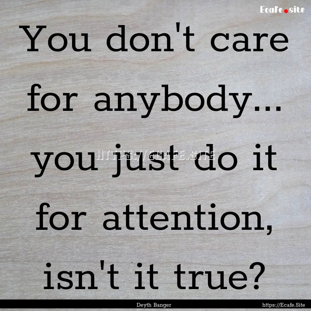 You don't care for anybody... you just do.... : Quote by Deyth Banger