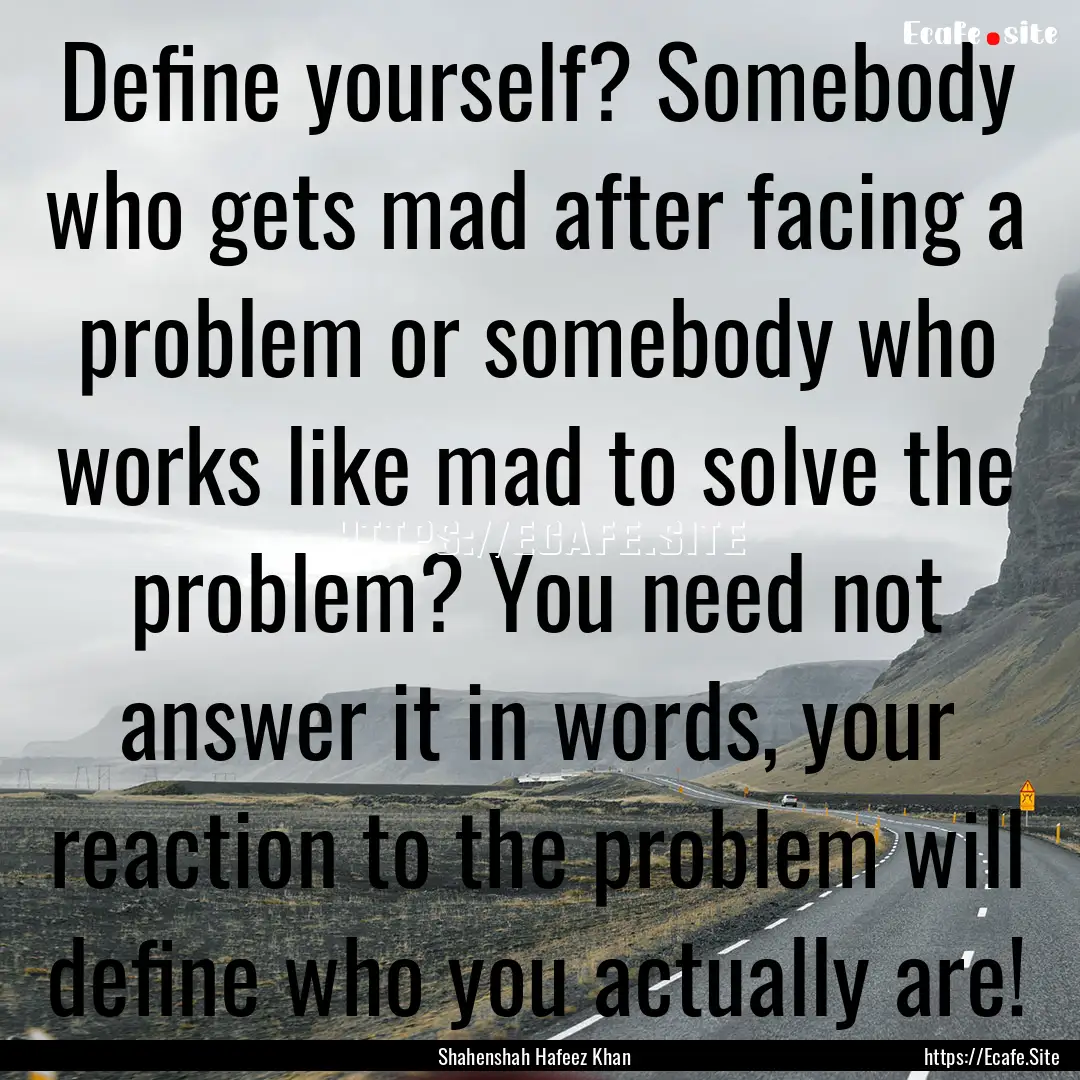 Define yourself? Somebody who gets mad after.... : Quote by Shahenshah Hafeez Khan