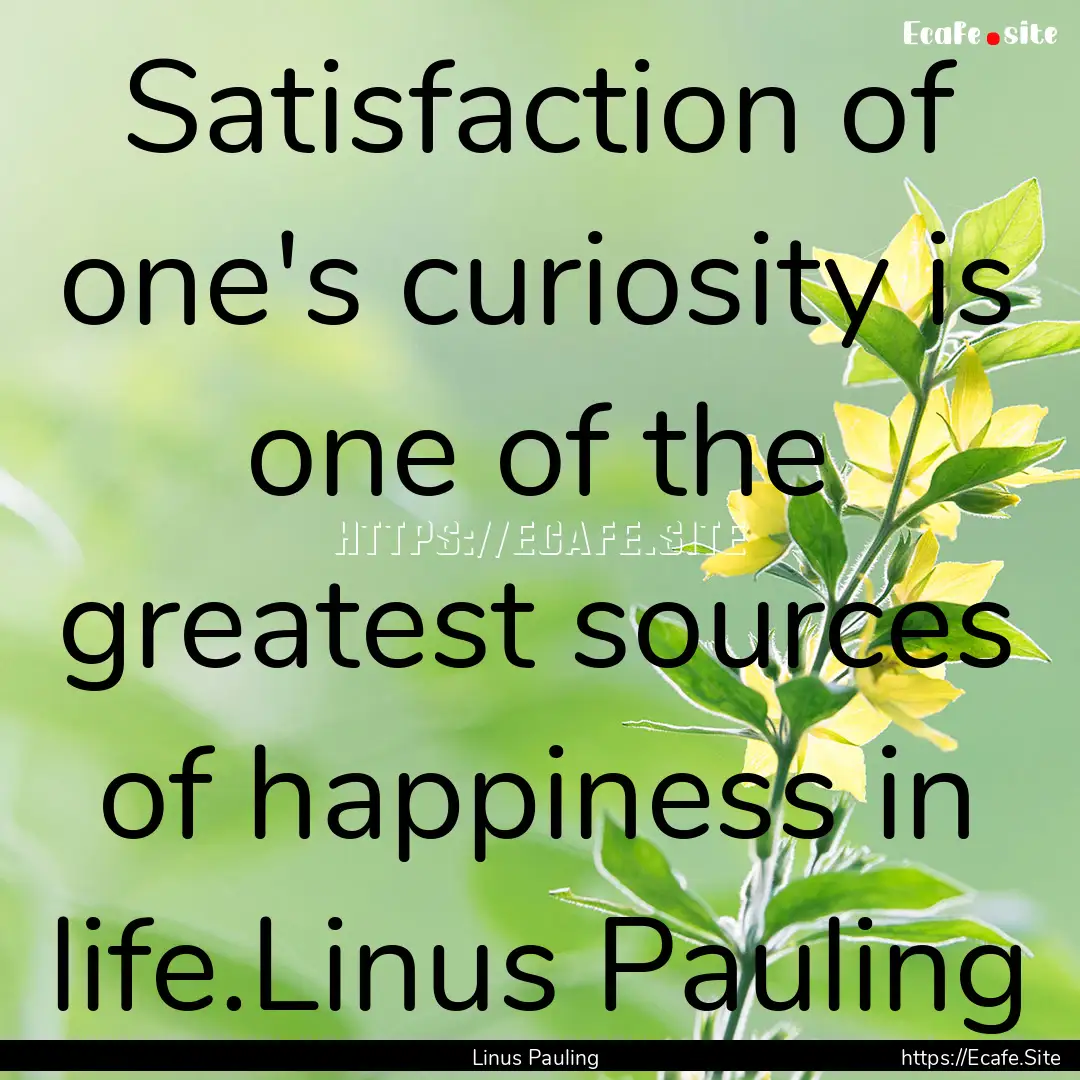 Satisfaction of one's curiosity is one of.... : Quote by Linus Pauling