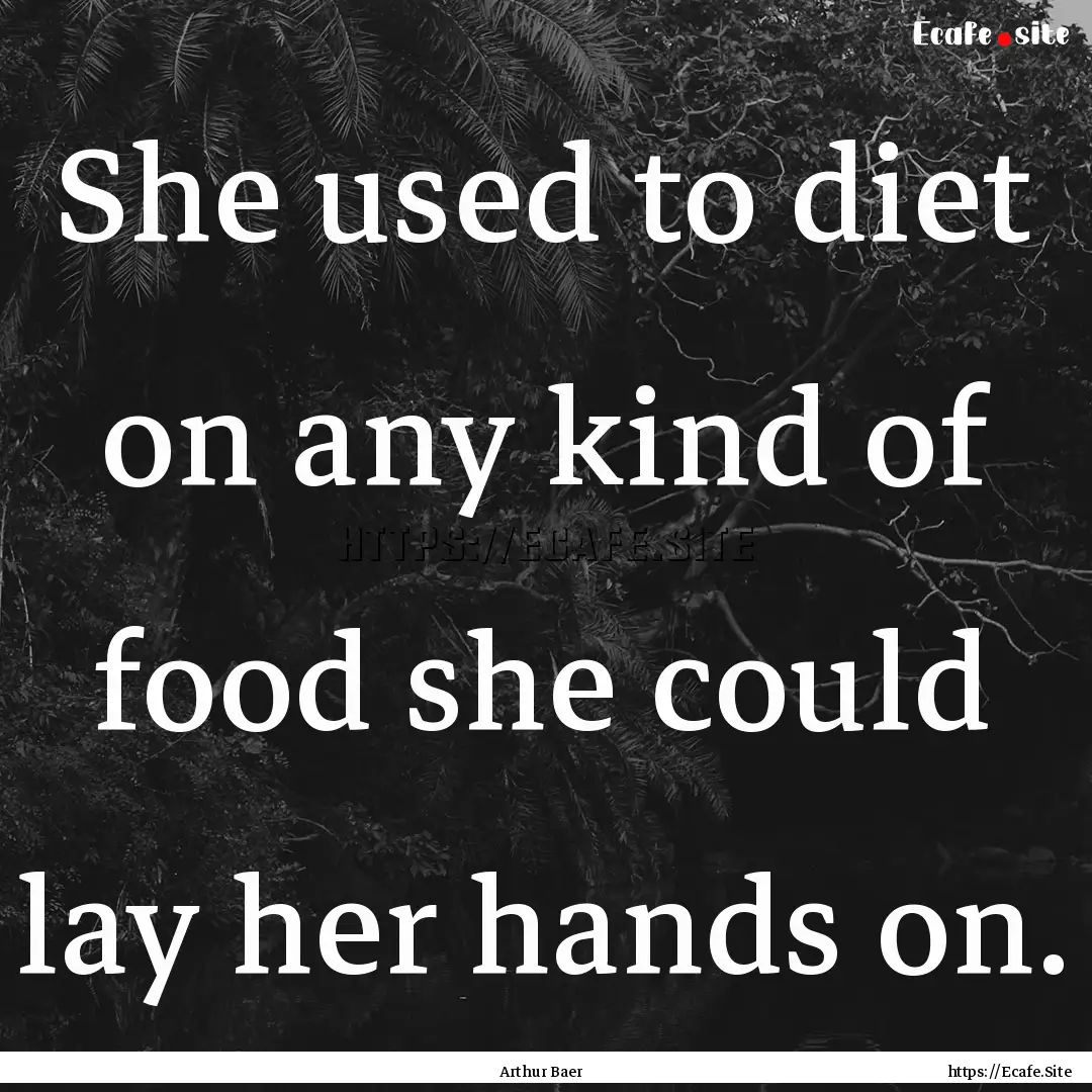 She used to diet on any kind of food she.... : Quote by Arthur Baer