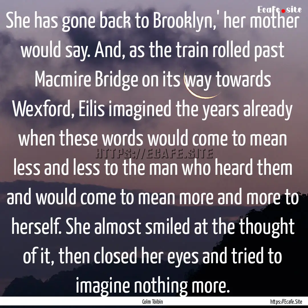 She has gone back to Brooklyn,' her mother.... : Quote by Colm Tóibín