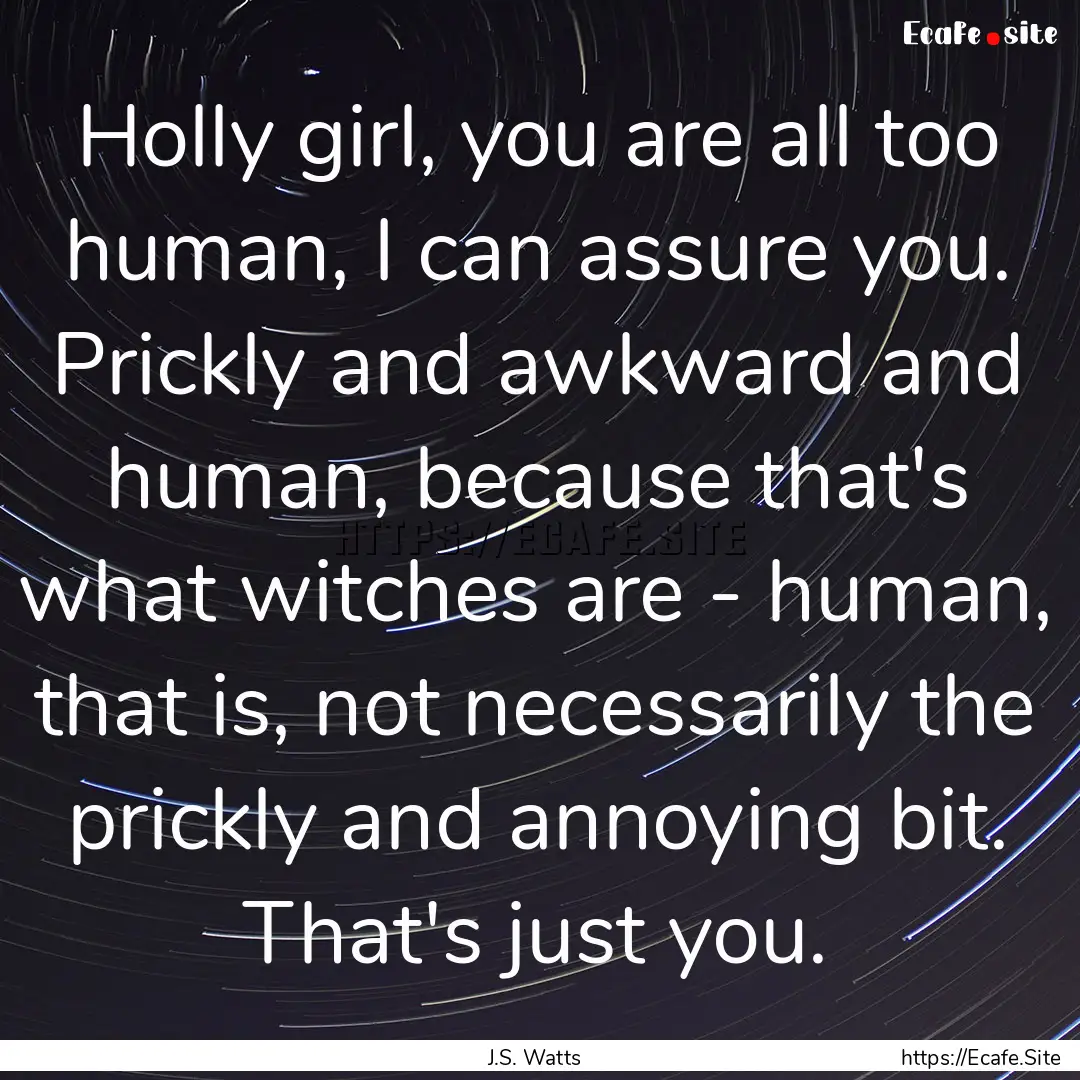 Holly girl, you are all too human, I can.... : Quote by J.S. Watts