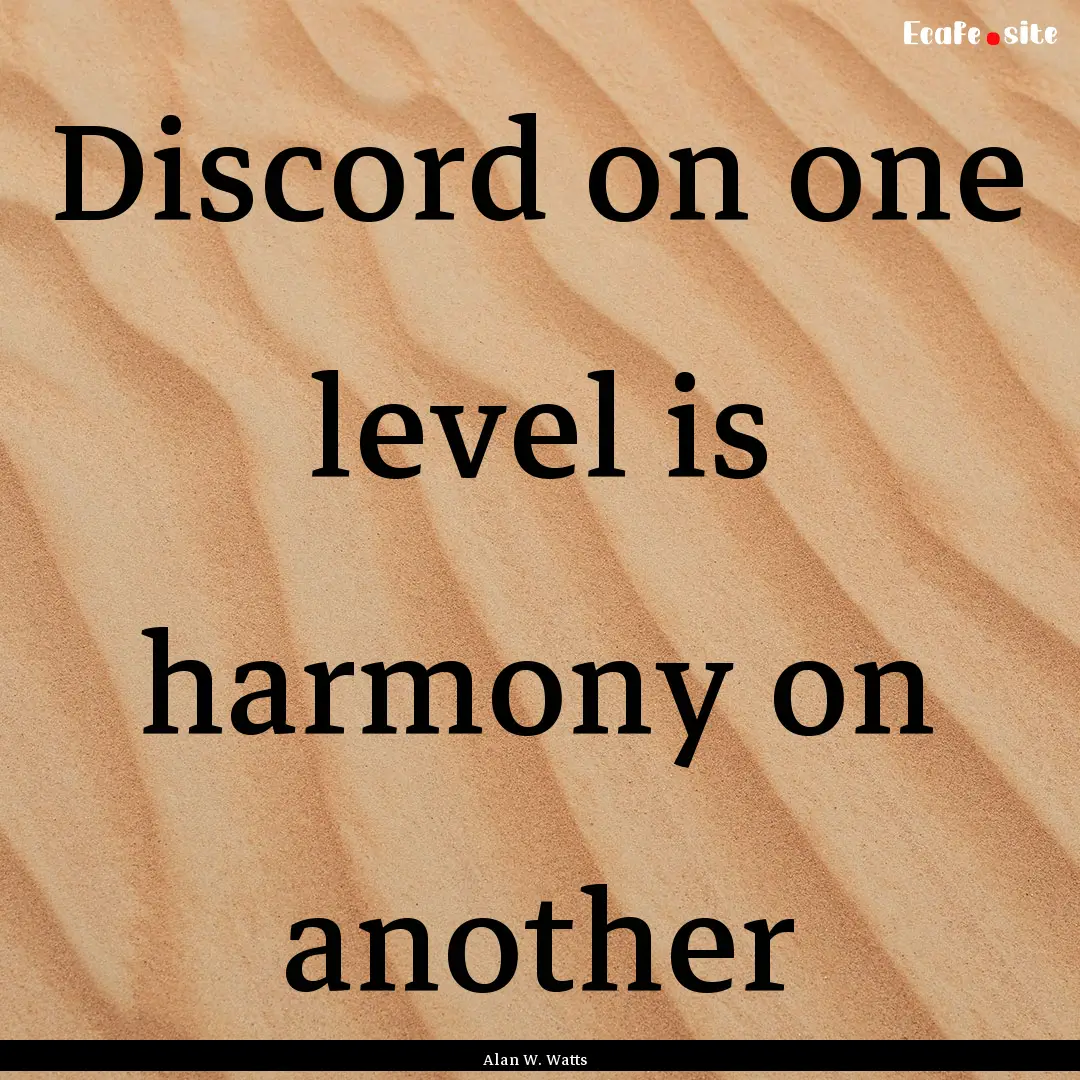 Discord on one level is harmony on another.... : Quote by Alan W. Watts