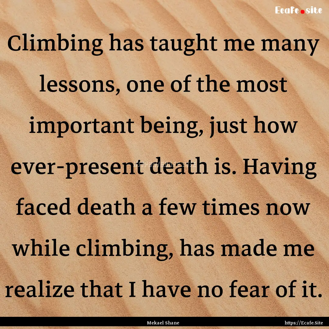 Climbing has taught me many lessons, one.... : Quote by Mekael Shane