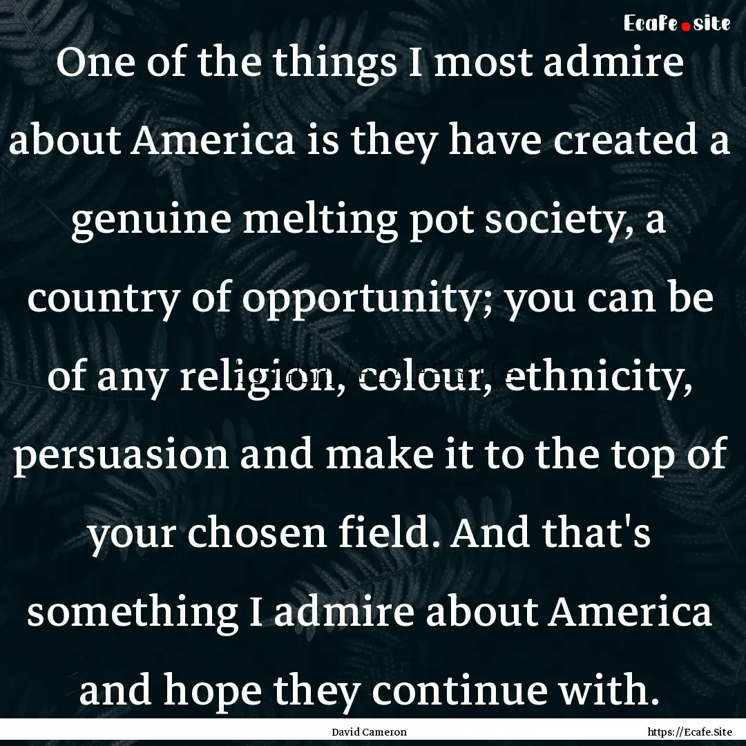 One of the things I most admire about America.... : Quote by David Cameron