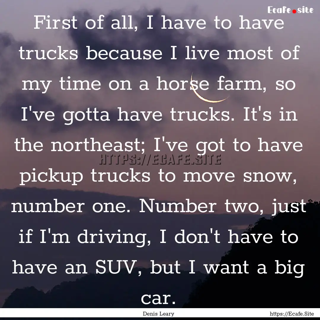 First of all, I have to have trucks because.... : Quote by Denis Leary