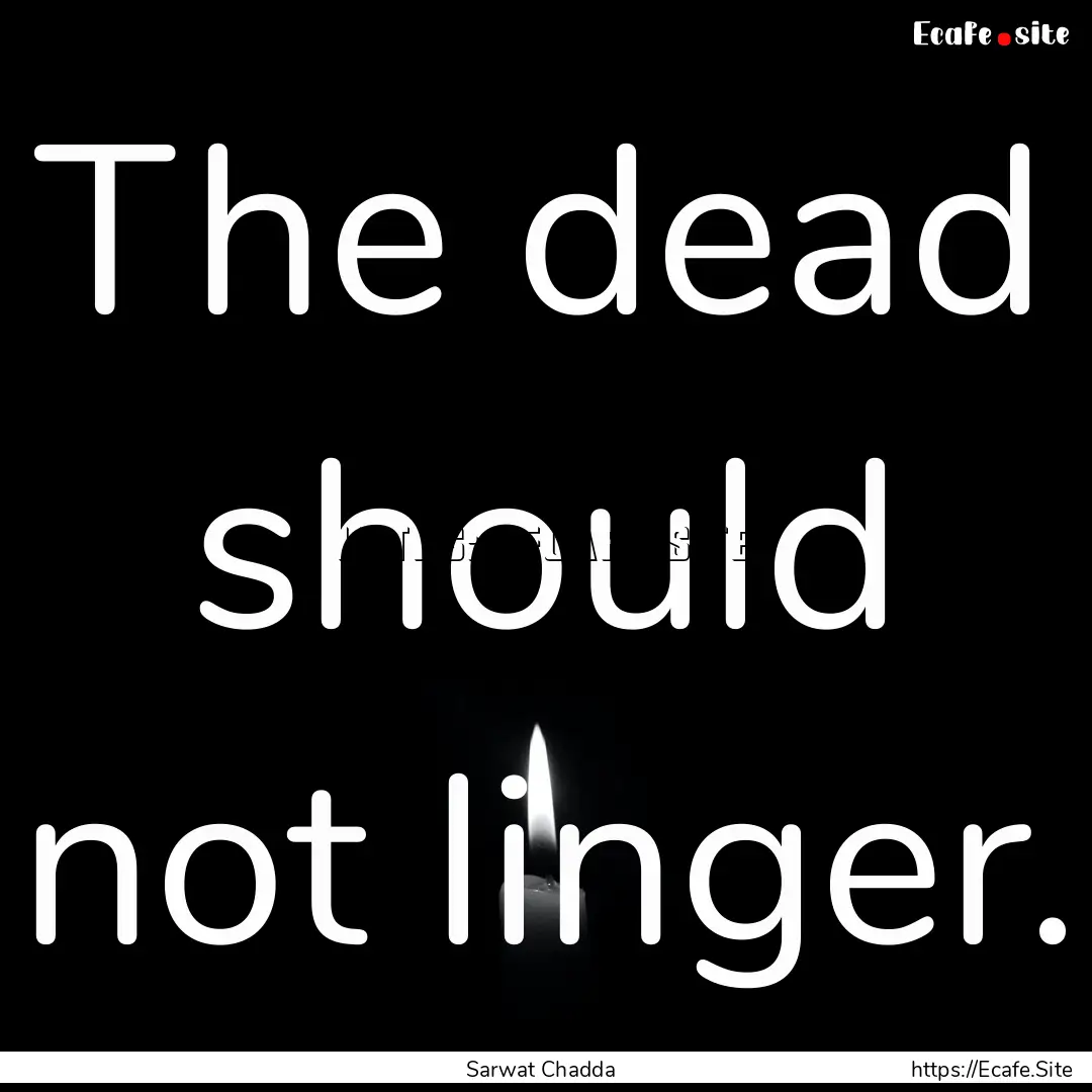 The dead should not linger. : Quote by Sarwat Chadda