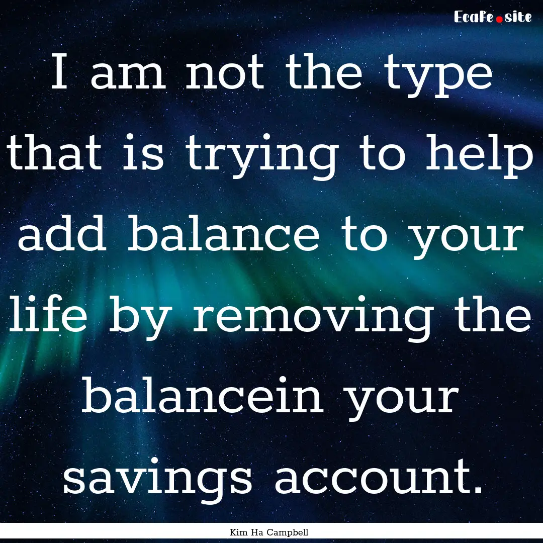 I am not the type that is trying to help.... : Quote by Kim Ha Campbell