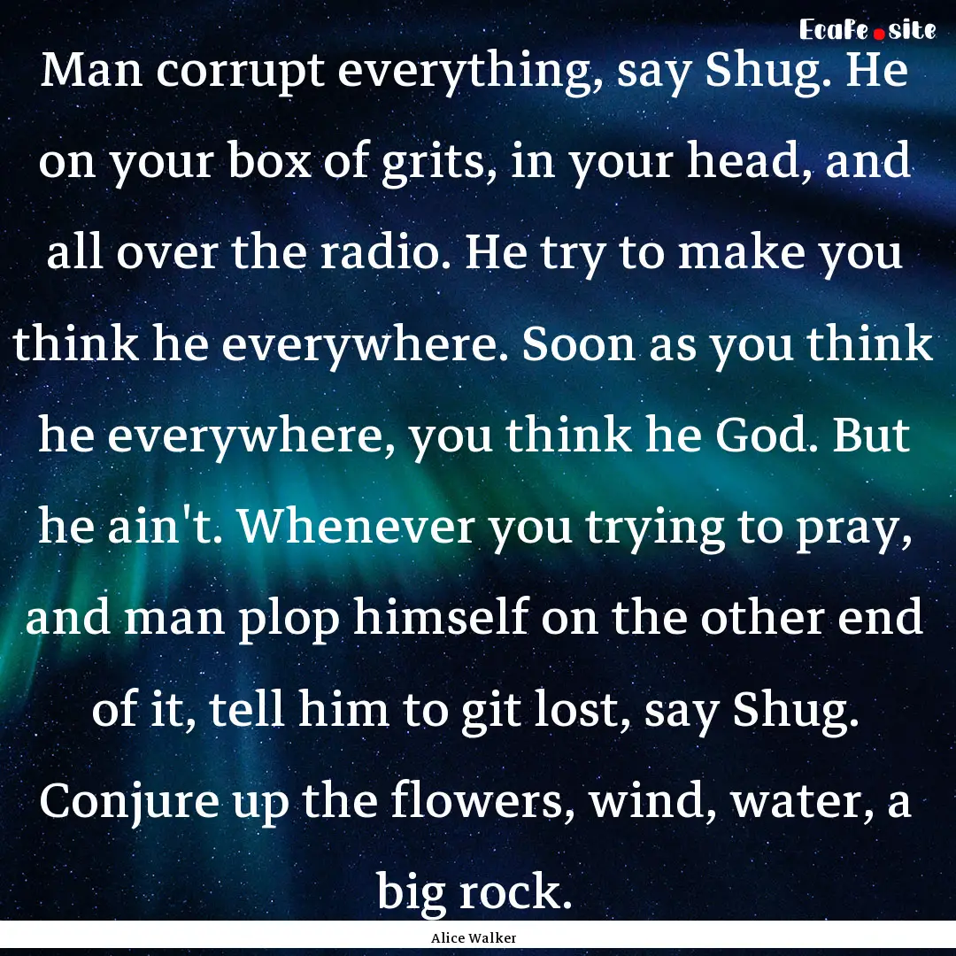 Man corrupt everything, say Shug. He on your.... : Quote by Alice Walker