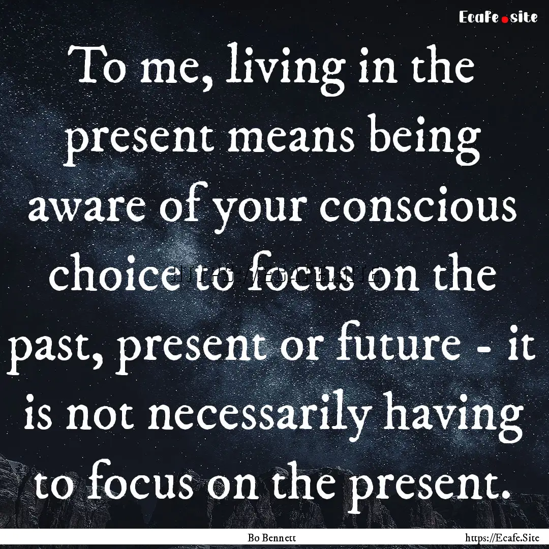 To me, living in the present means being.... : Quote by Bo Bennett