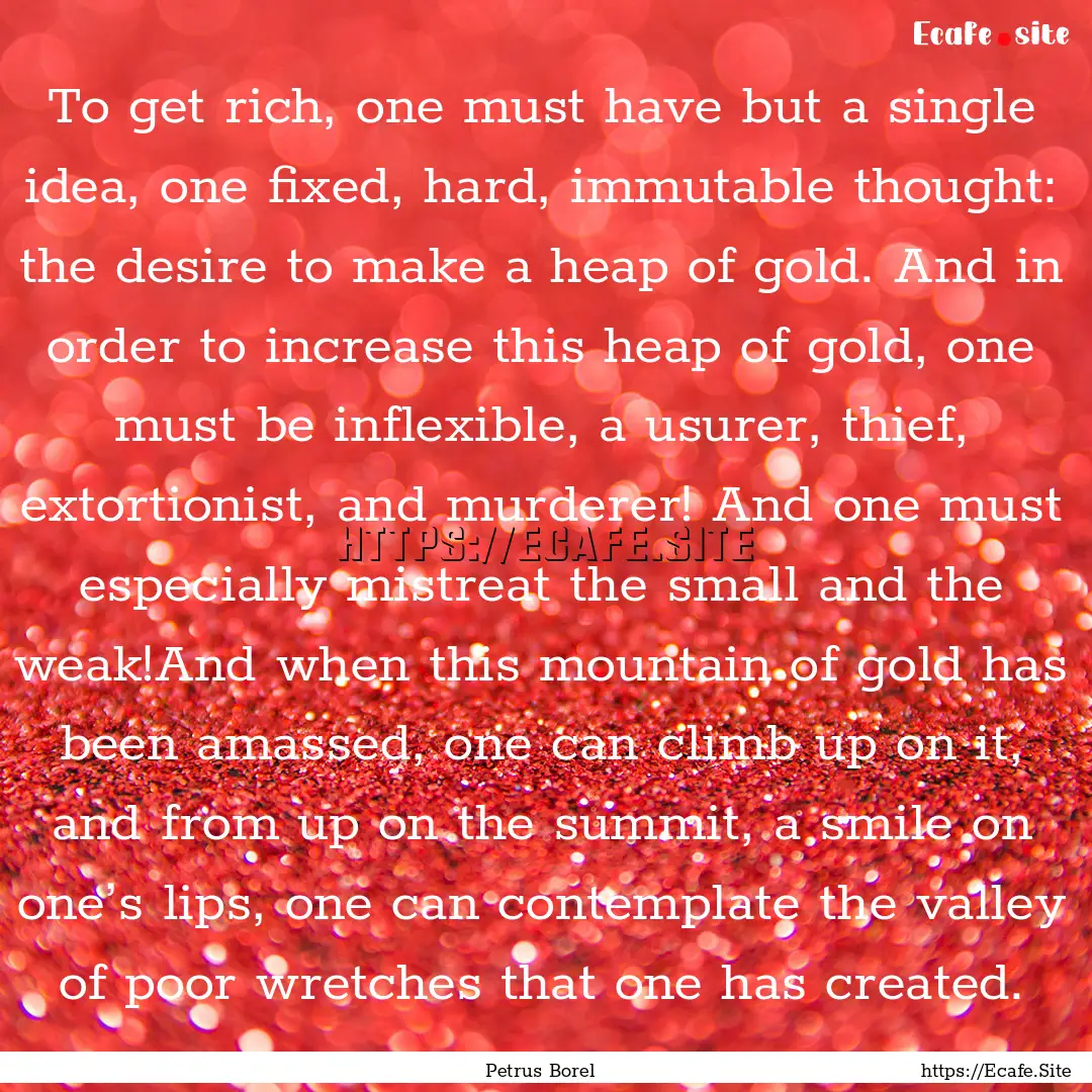 To get rich, one must have but a single idea,.... : Quote by Petrus Borel