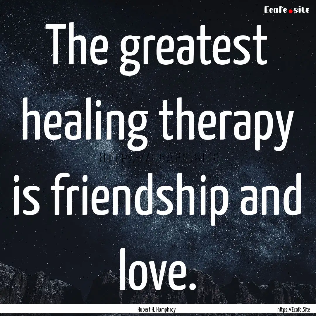 The greatest healing therapy is friendship.... : Quote by Hubert H. Humphrey