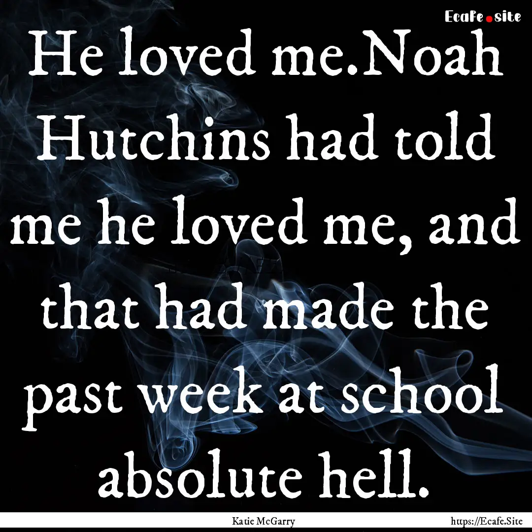 He loved me.Noah Hutchins had told me he.... : Quote by Katie McGarry