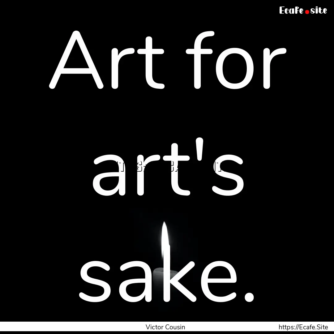 Art for art's sake. : Quote by Victor Cousin