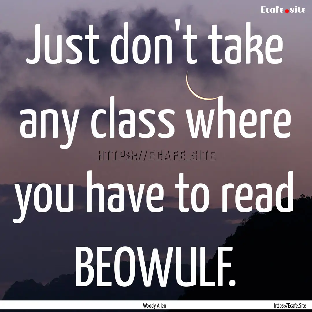 Just don't take any class where you have.... : Quote by Woody Allen